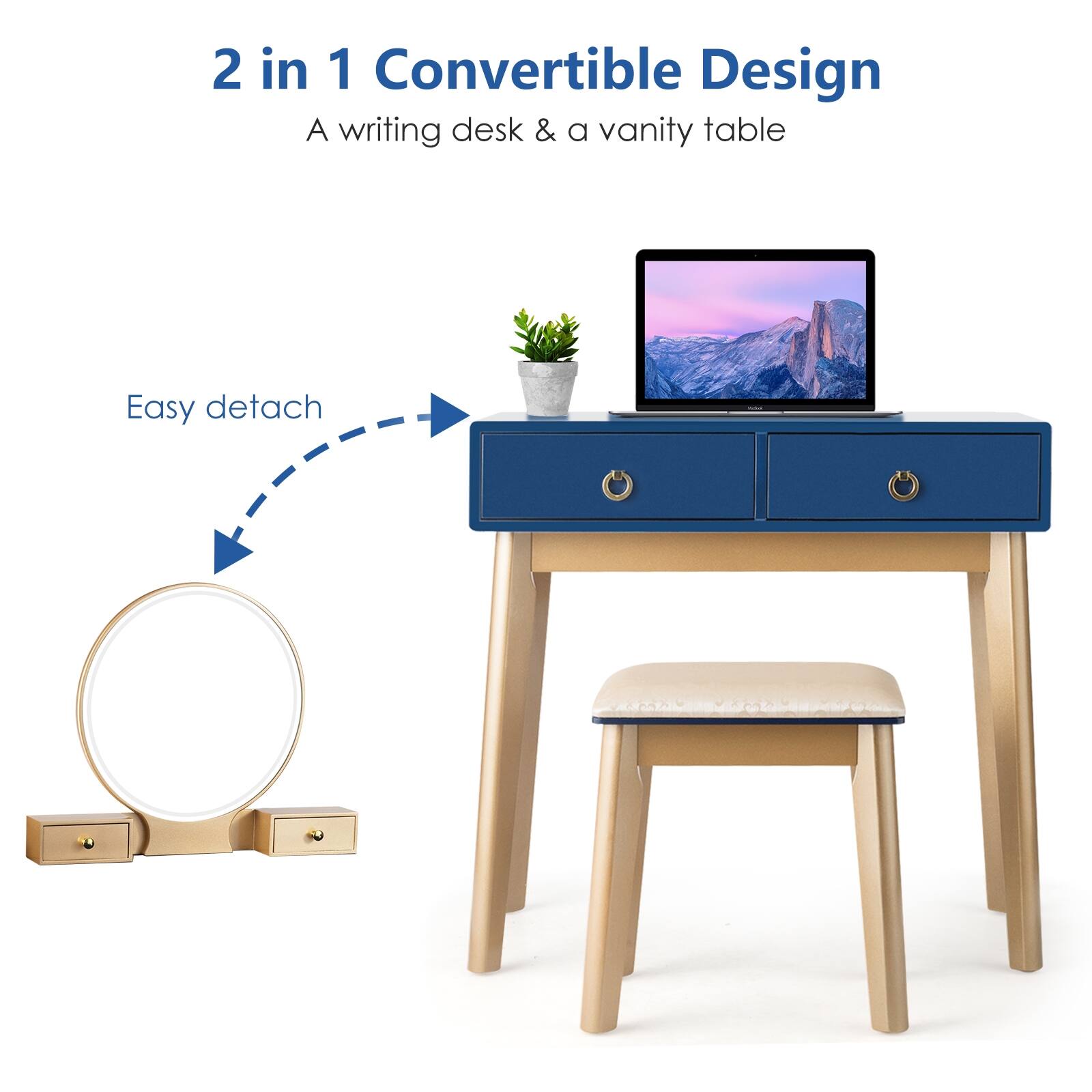 2 in 1 Convertible Design
A writing desk & a vanity table
Easy detach