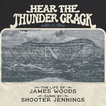 Hear the Thunder Crack
Don't let them come back in
They seek so shall
Whispers from the heart
(Monday to Wednesday)
Fade like
Shook and tired, drank blood red
Tasted sweet, green and bitter
Together they'll be
Foolish dreams that haunted he
A sweet ear bloom
Every year
The Life of James Woods
Sung by Shooter Jennings
