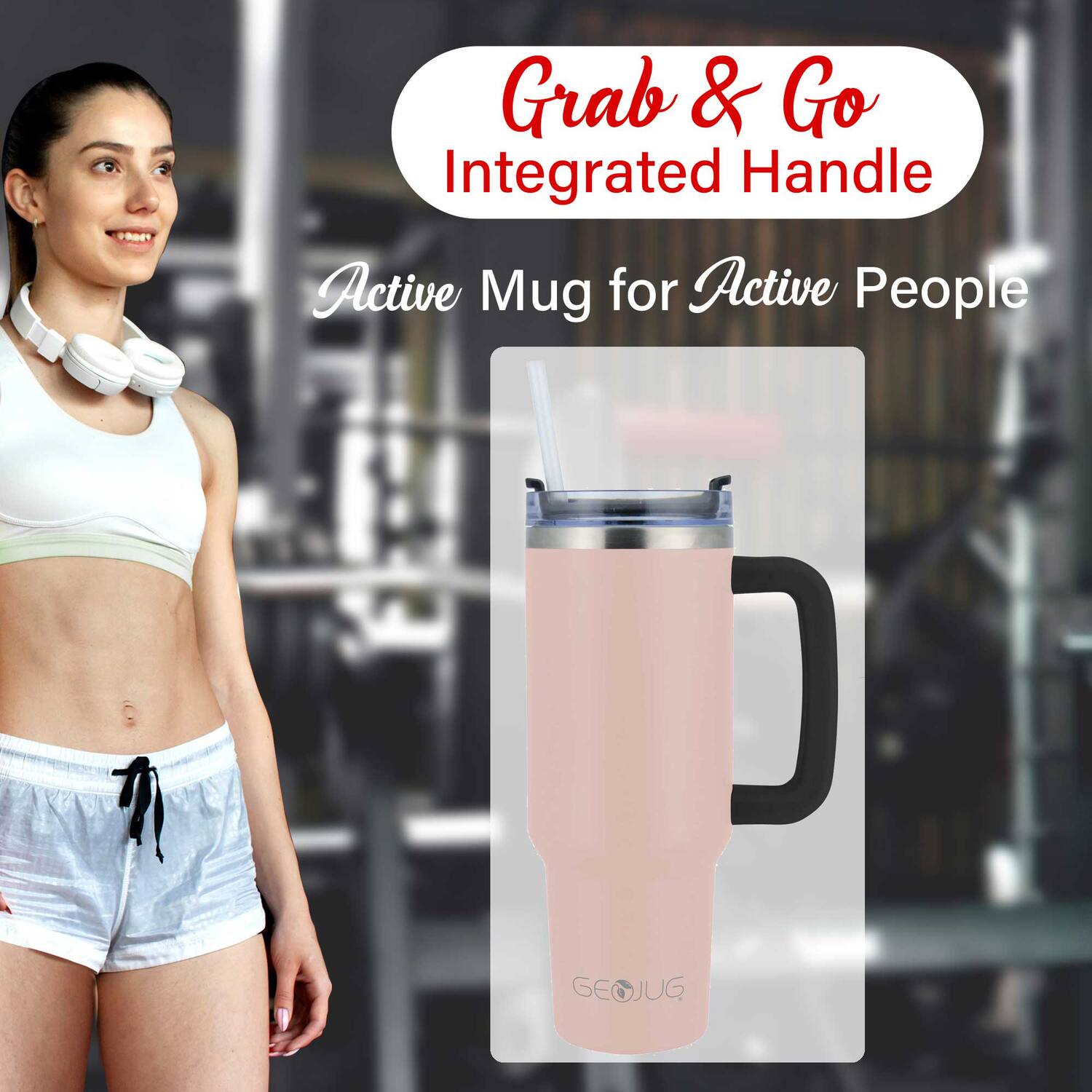 Grab & Go  
Integrated Handle  

Active Mug for Active People  

GEOJUG
