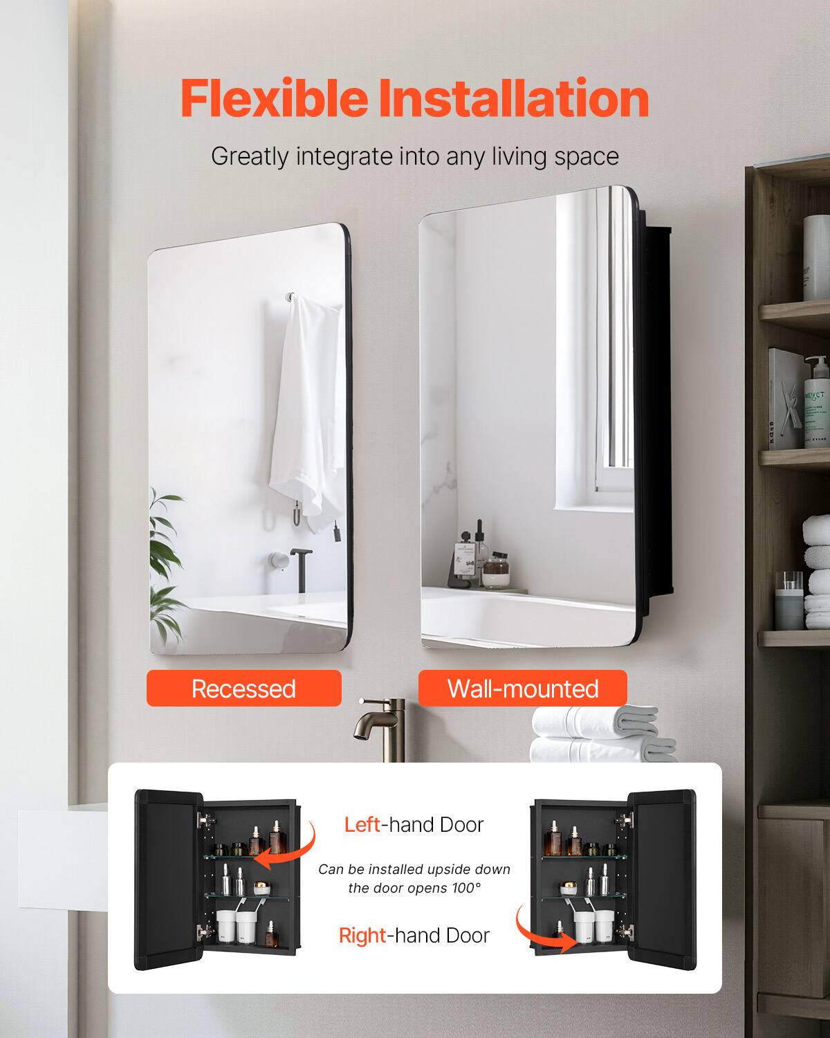 Flexible Installation  
Greatly integrate into any living space  

Recessed  
Wall-mounted  

Left-hand Door  
Can be installed upside down the door opens 100°  

Right-hand Door