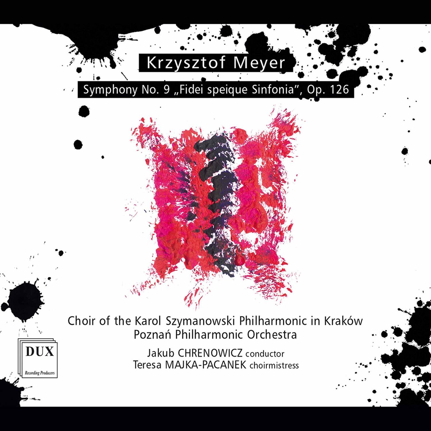 Krzysztof Meyer  
Symphony No. 9, "Fidei speique Sinfonia", Op. 126  

Choir of the Karol Szymanowski Philharmonic in Kraków  
Poznań Philharmonic Orchestra  
Jakub CHRENOWICZ conductor  
Teresa MAJKA-PACANEK choirmistress  

DUX  
Recording Producers
