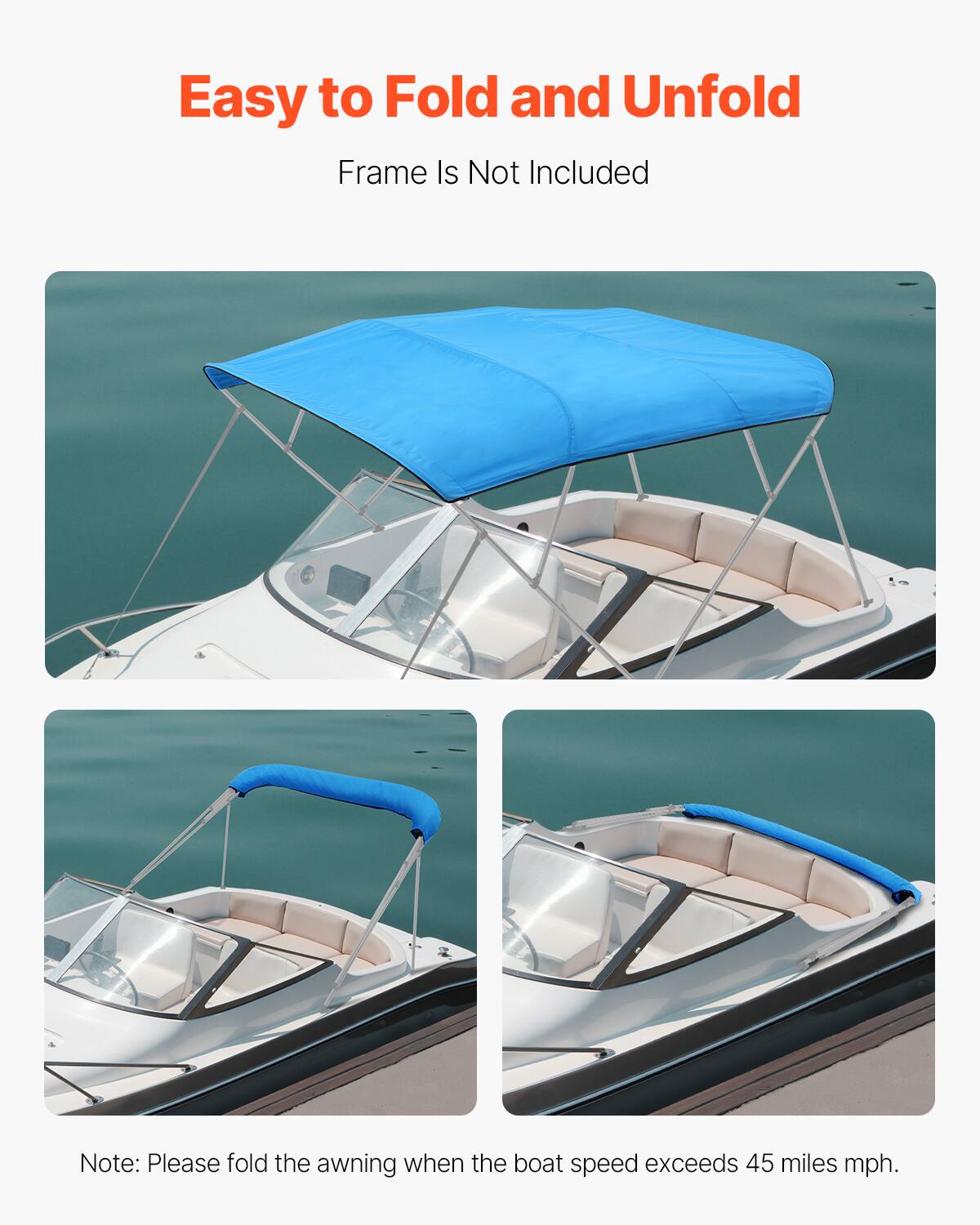 Easy to Fold and Unfold

Frame Is Not Included

Note: Please fold the awning when the boat speed exceeds 45 miles mph.