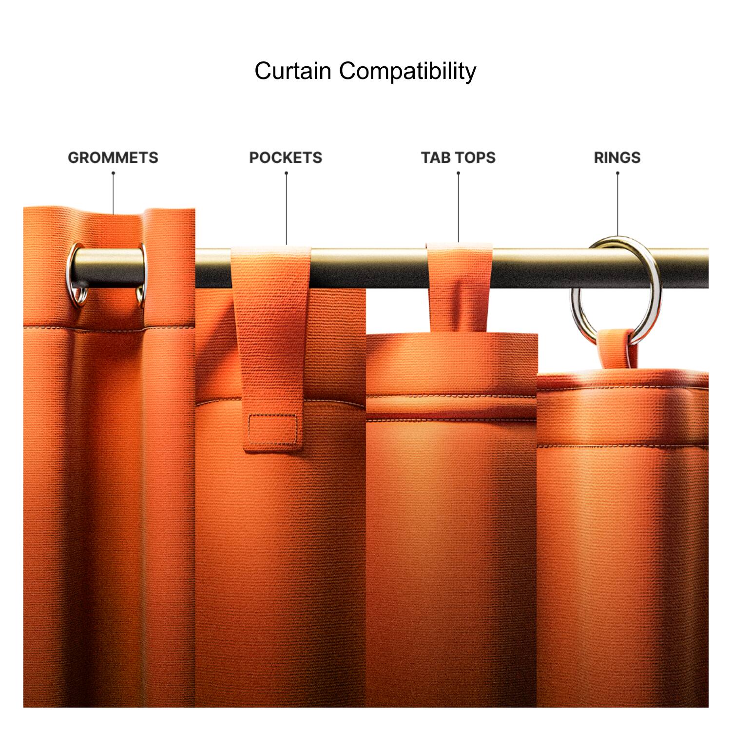 Curtain Compatibility

- GROMMETS
- POCKETS
- TAB TOPS
- RINGS