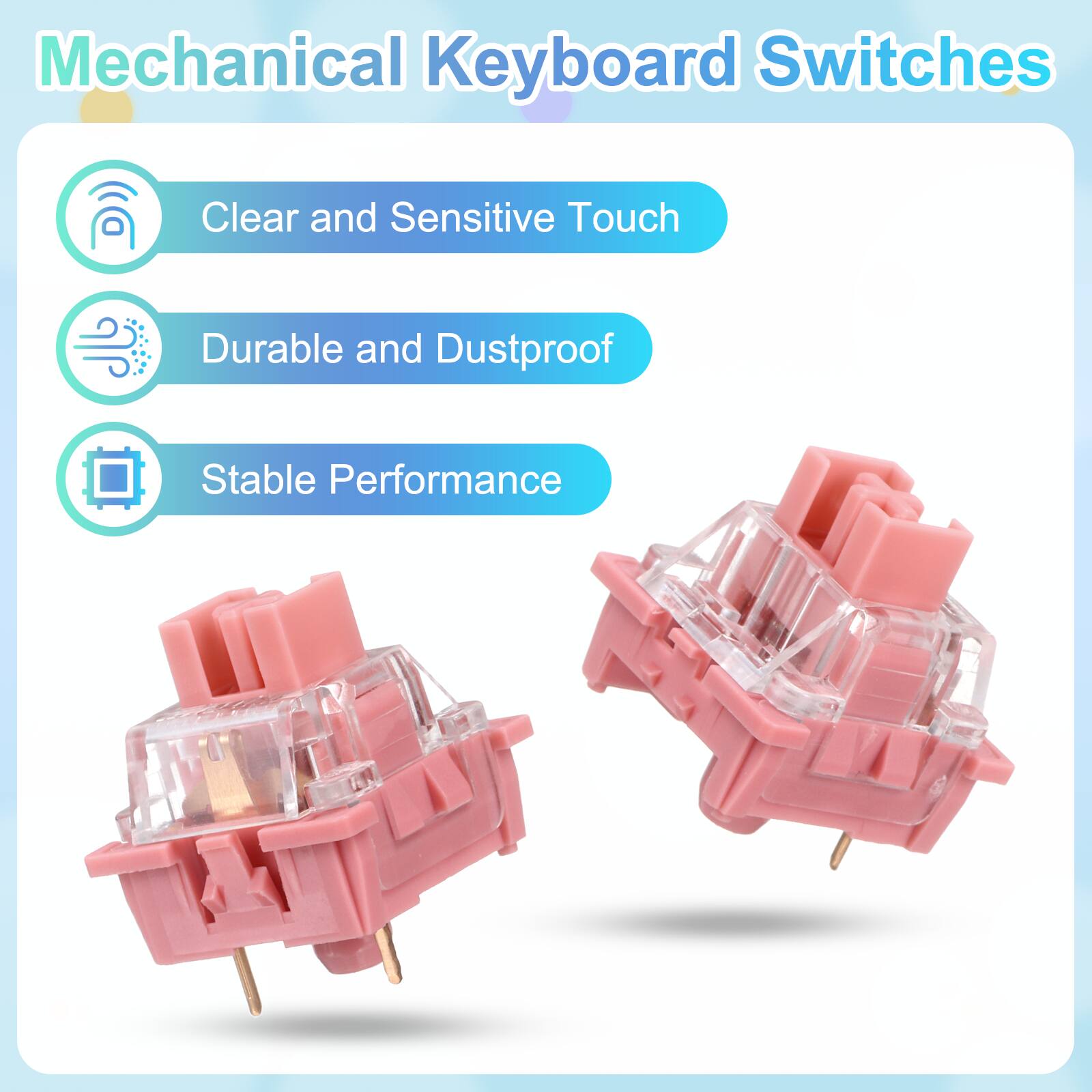 Mechanical Keyboard Switches

- Clear and Sensitive Touch
- Durable and Dustproof
- Stable Performance