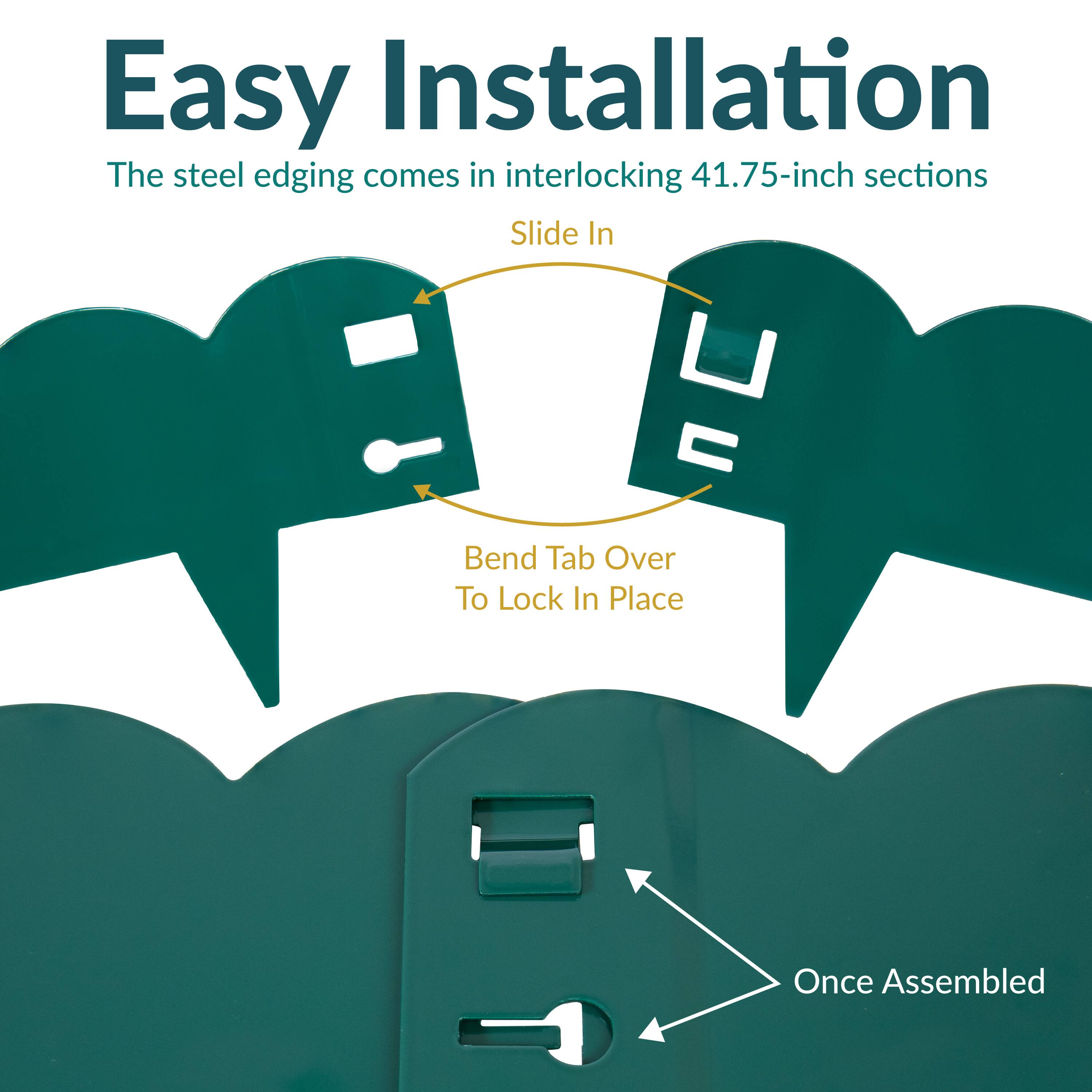 Easy Installation

The steel edging comes in interlocking 41.75-inch sections

- Slide In
- Bend Tab Over To Lock In Place
- Once Assembled
