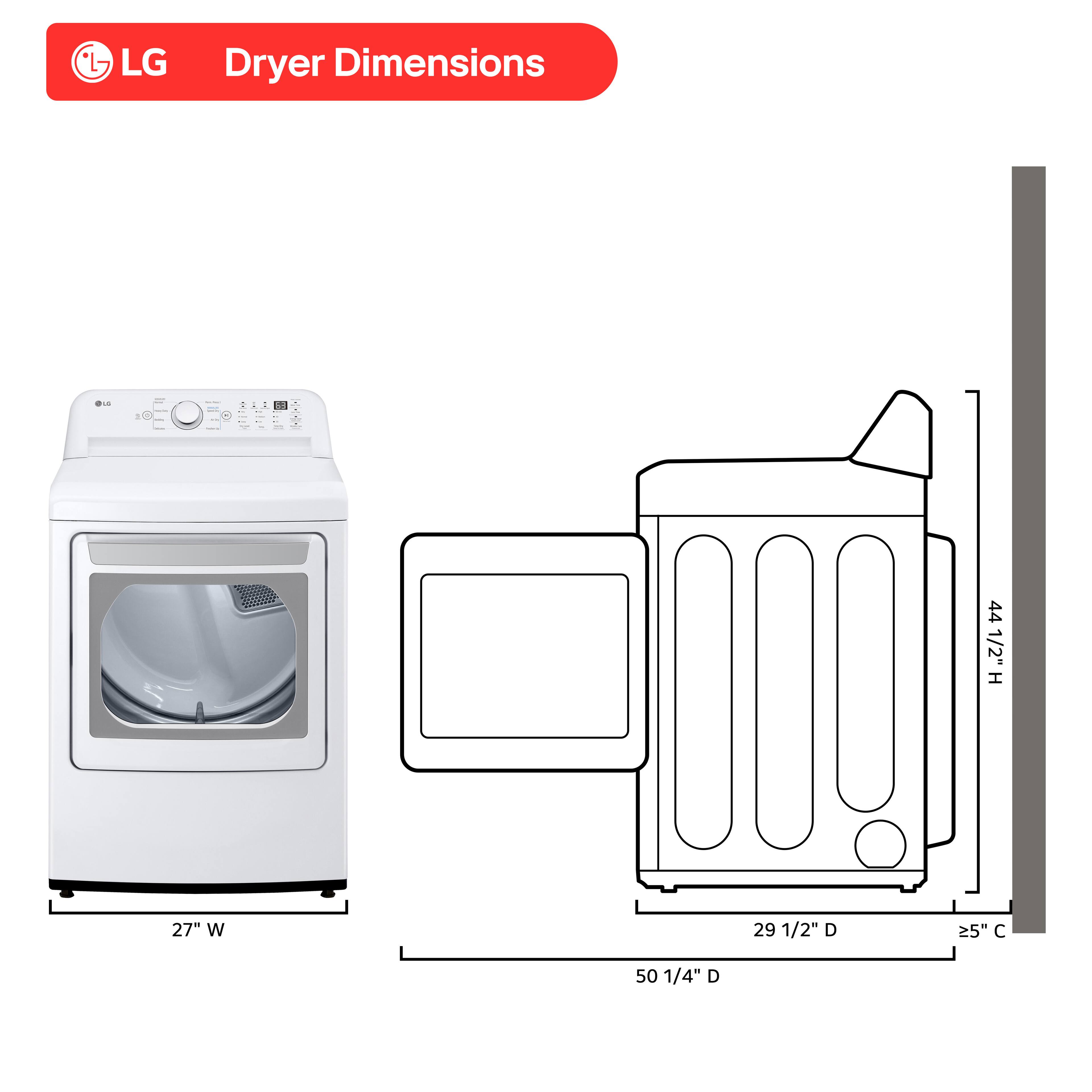 LG Dryer Dimensions  
- Height: 44 1/2"  
- Width: 27"  
- Depth: 29 1/2"  
- Additional Depth: 50 1/4"