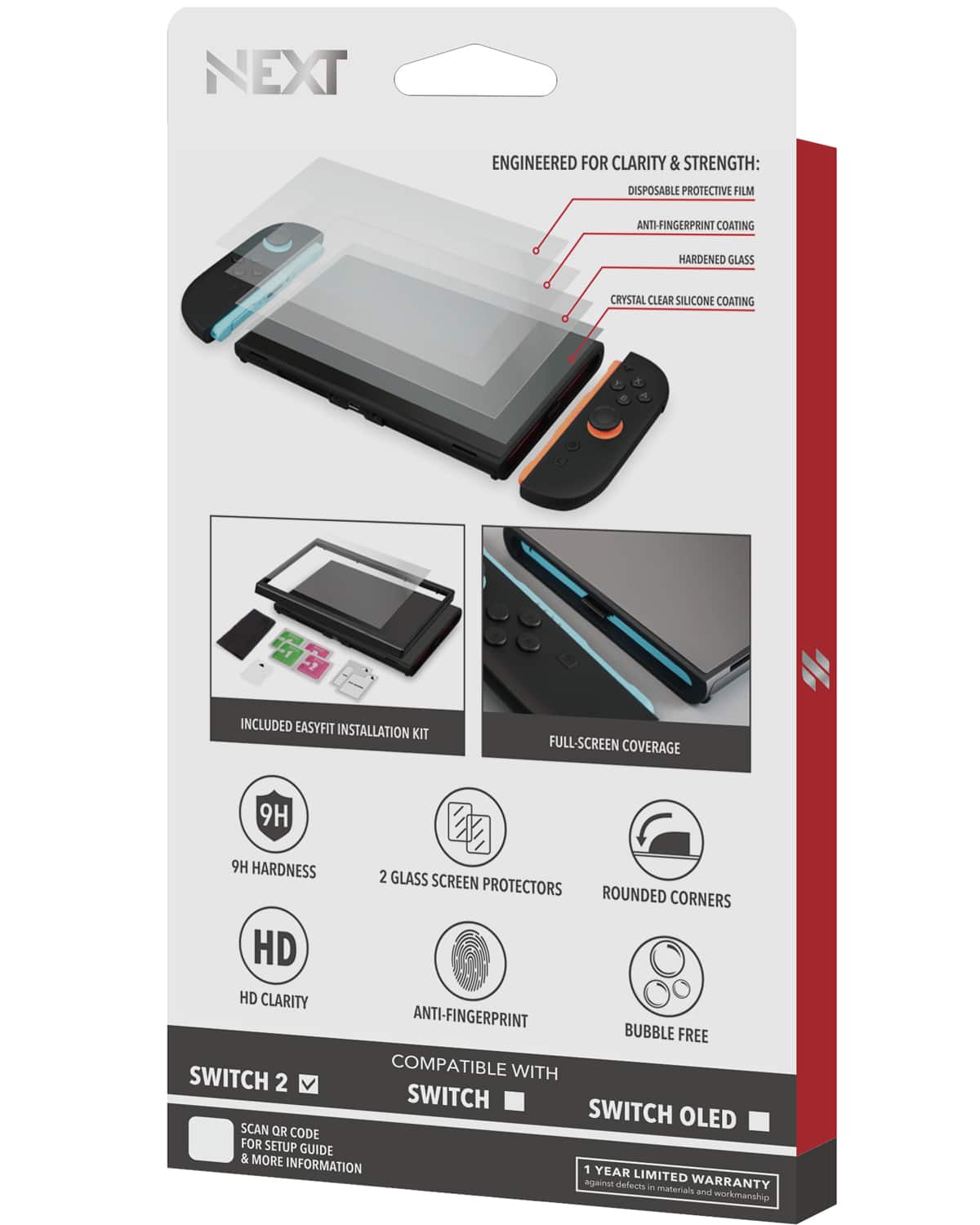 **NEXT**
**ENGINEERED FOR CLARITY & STRENGTH:**
- DISPOSABLE PROTECTIVE FILM
- ANTI-FINGERPRINT COATING
- HARDENED GLASS
- CRYSTAL CLEAR SILICONE COATING
**INCLUDED EASYFIT INSTALLATION KIT**
**FULL-SCREEN COVERAGE**
**9H HARDNESS**
**2 GLASS SCREEN PROTECTORS**
**HD CLARITY**
**ANTI-FINGERPRINT**
**ROUNDED CORNERS**
**BUBBLE FREE**
**COMPATIBLE WITH:**
- SWITCH 2
- SWITCH OLED
**SCAN OR CODE FOR SETUP GUIDE & MORE INFORMATION**
**1 YEAR LIMITED WARRANTY**
against defects in materials and workmanship