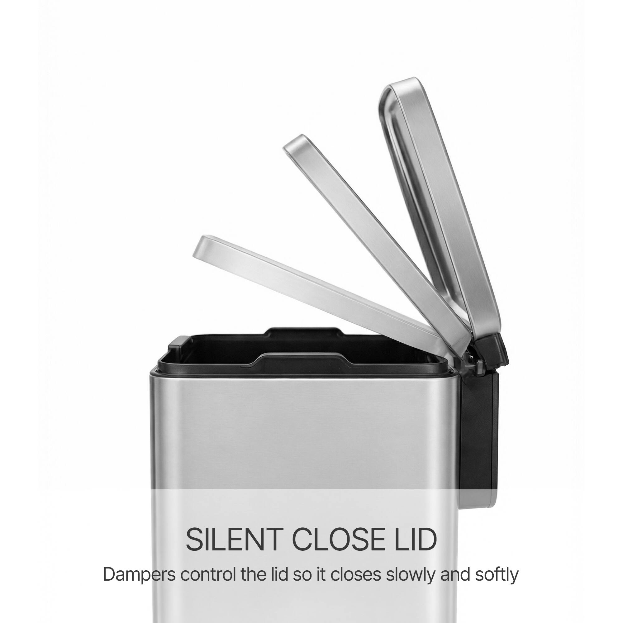 SILENT CLOSE LID  
Dampers control the lid so it closes slowly and softly