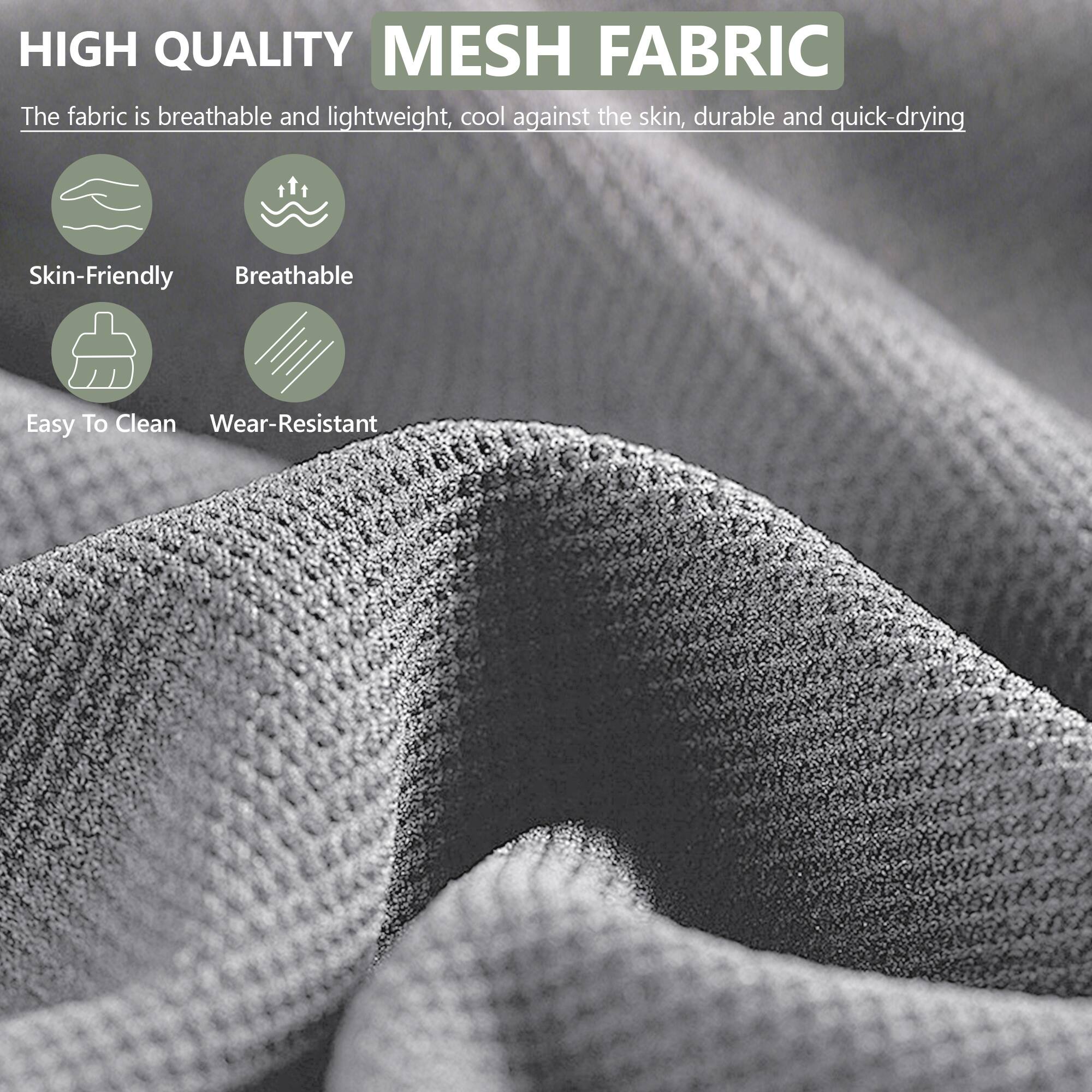 HIGH QUALITY MESH FABRIC

The fabric is breathable and lightweight, cool against the skin, durable and quick-drying

- Skin-Friendly
- Breathable
- Easy To Clean
- Wear-Resistant
