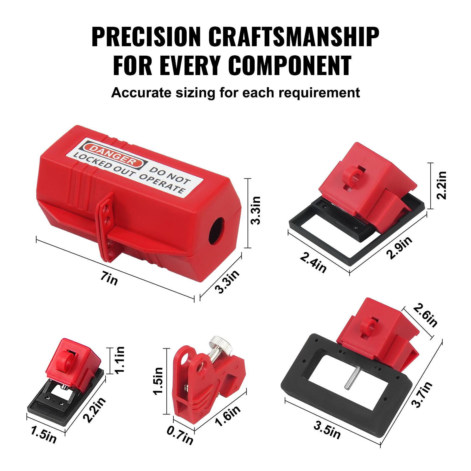 PRECISION CRAFTSMANSHIP FOR EVERY COMPONENT  
Accurate sizing for each requirement  

LOCKED OUT DO NOT OPERATE  

3.3in  
7in  
3.3in  
1.1in  
1.5in  
2.2in  
1.6in  
1.5in  
0.7in  
2.4in  
3.5in  
2.2in  
2.9in  
2.6in  
3.7in