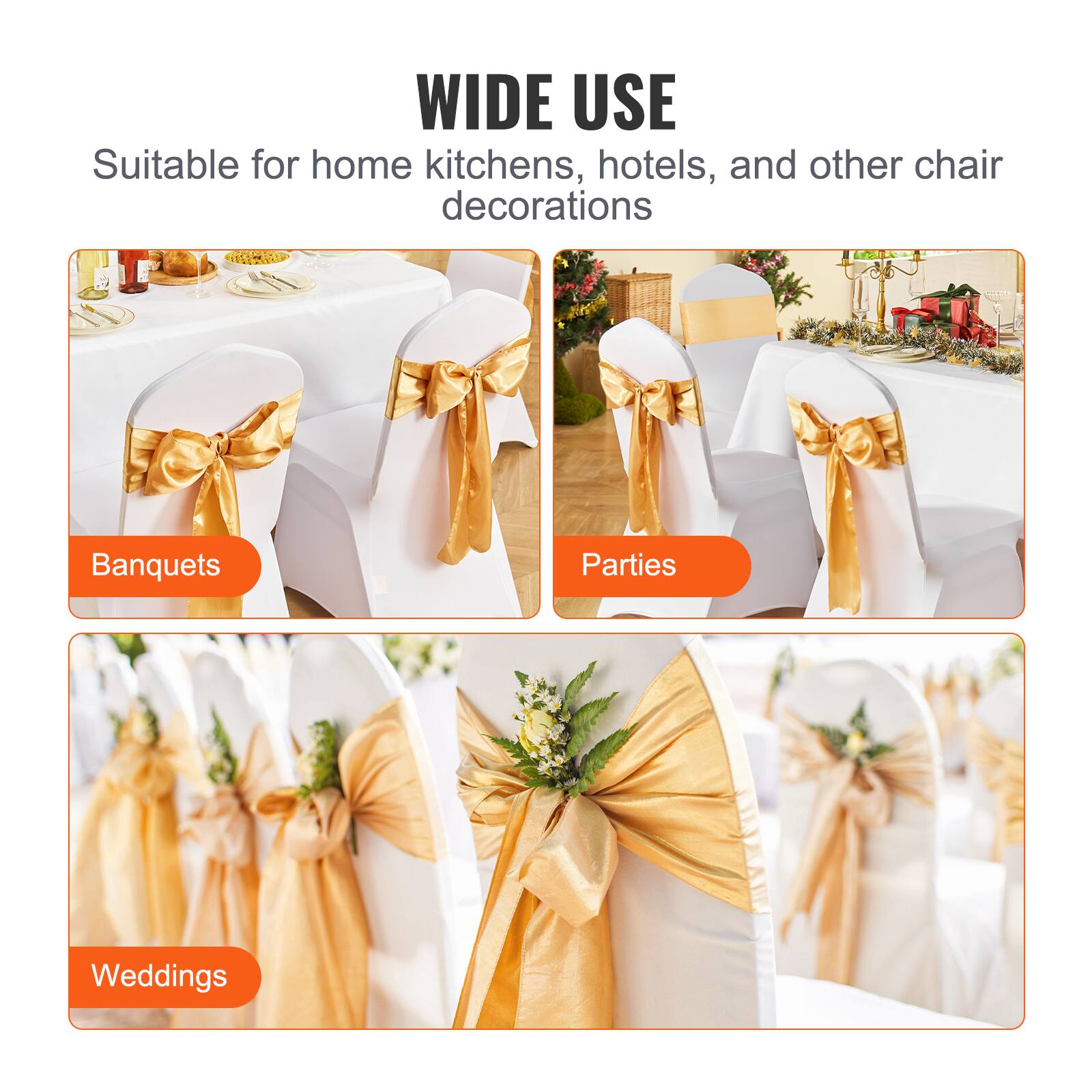 WIDE USE
Suitable for home kitchens, hotels, and other chair decorations
Banquets
Parties
Weddings