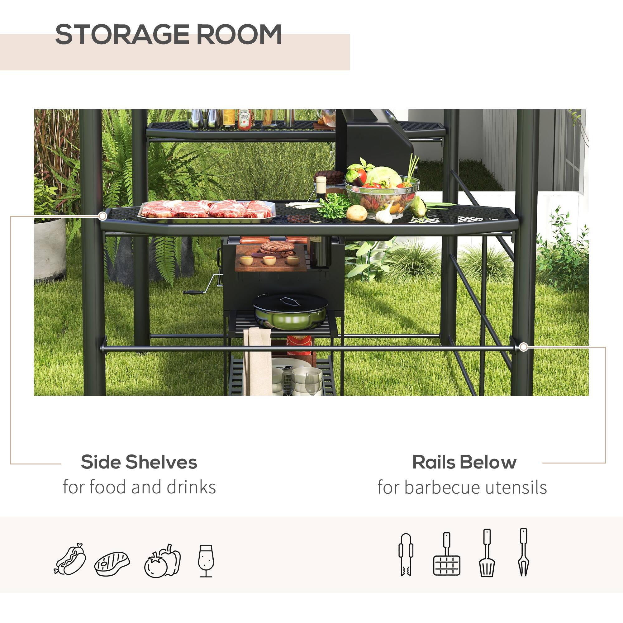 STORAGE ROOM
Side Shelves for food and drinks
Rails Below for barbecue utensils