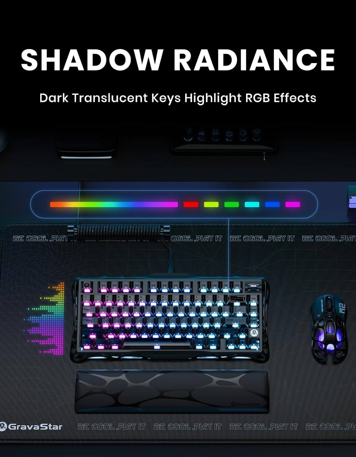 SHADOW RADIANCE  
Dark Translucent Keys Highlight RGB Effects  

COOL.PLAY IT  
COOL.PLAY IT 62  
COOL.PLAT  
GravaStar  
GravaStar E  
COOL PLAY IT E  
COOL PLAY IT 6  
COOL PLAY IT E