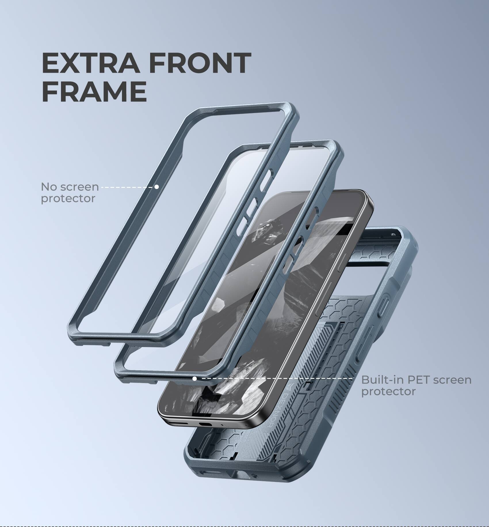 EXTRA FRONT FRAME
No screen protector
Built-in PET screen protector