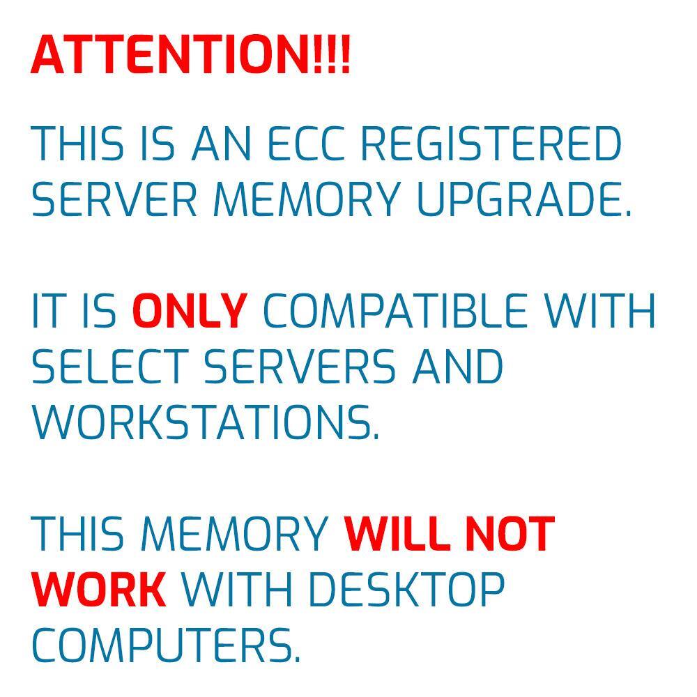 ATTENTION!!!

THIS IS AN ECC REGISTERED SERVER MEMORY UPGRADE.

IT IS ONLY COMPATIBLE WITH SELECT SERVERS AND WORKSTATIONS.

THIS MEMORY WILL NOT WORK WITH DESKTOP COMPUTERS.