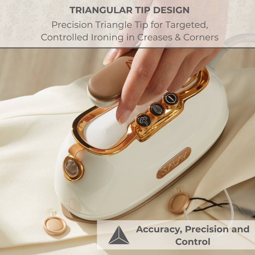 TRIANGULAR TIP DESIGN
Precision Triangle Tip for Targeted, Controlled Ironing in Creases & Corners

Accuracy, Precision and Control