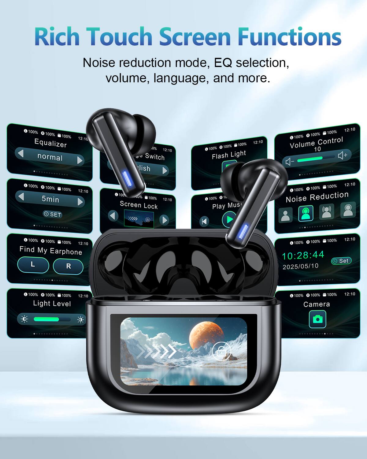 Rich Touch Screen Functions  
Noise reduction mode, EQ selection, volume, language, and more.

- Equalizer: normal
- Flash Light
- Volume Control: 10
- Screen Lock
- Play Music
- Find My Earphone: L R
- Light Level
- Noise Reduction
- Set: 10:28:44 2025/05/10
- Camera