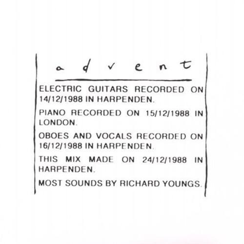 advent

ELECTRIC GUITARS RECORDED ON 14/12/1988 IN HARPENDEN.  
PIANO RECORDED ON 15/12/1988 IN LONDON.  
OBOES AND VOCALS RECORDED ON 16/12/1988 IN HARPENDEN.  
THIS MIX MADE ON 24/12/1988 IN HARPENDEN.  
MOST SOUNDS BY RICHARD YOUNGS.