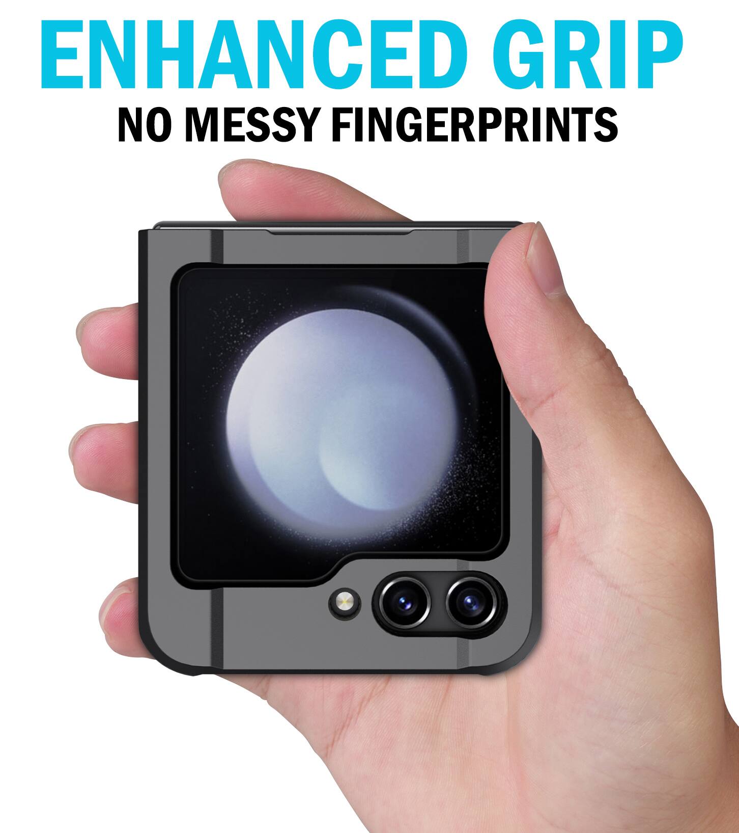 ENHANCED GRIP  
NO MESSY FINGERPRINTS