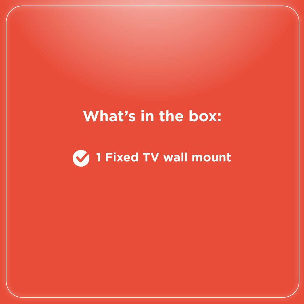 What's in the box:  
✓ 1 Fixed TV wall mount