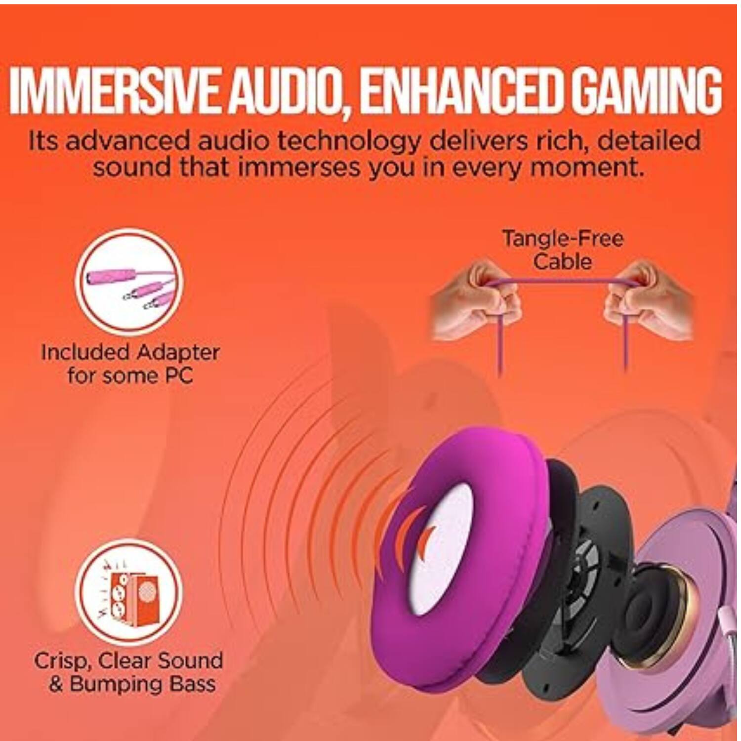 IMMERSIVE AUDIO, ENHANCED GAMING

Its advanced audio technology delivers rich, detailed sound that immerses you in every moment.

- Included Adapter for some PC
- Tangle-Free Cable
- Crisp, Clear Sound & Bumping Bass