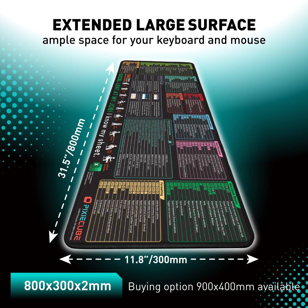 EXTENDED LARGE SURFACE  
ample space for your keyboard and mouse

31.5"/800mm  
11.8"/300mm

800x300x2mm

Buying option 900x400mm available