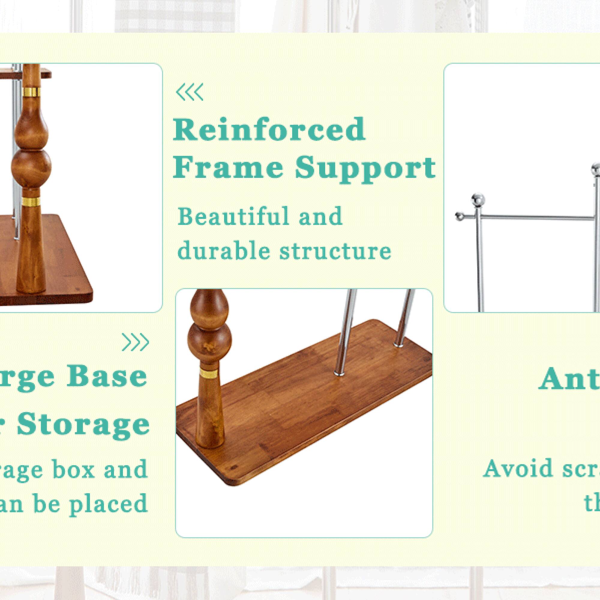 Reinforced Frame Support  
Beautiful and durable structure  

Large Base  
Storage box and can be placed  

Avoid scratches