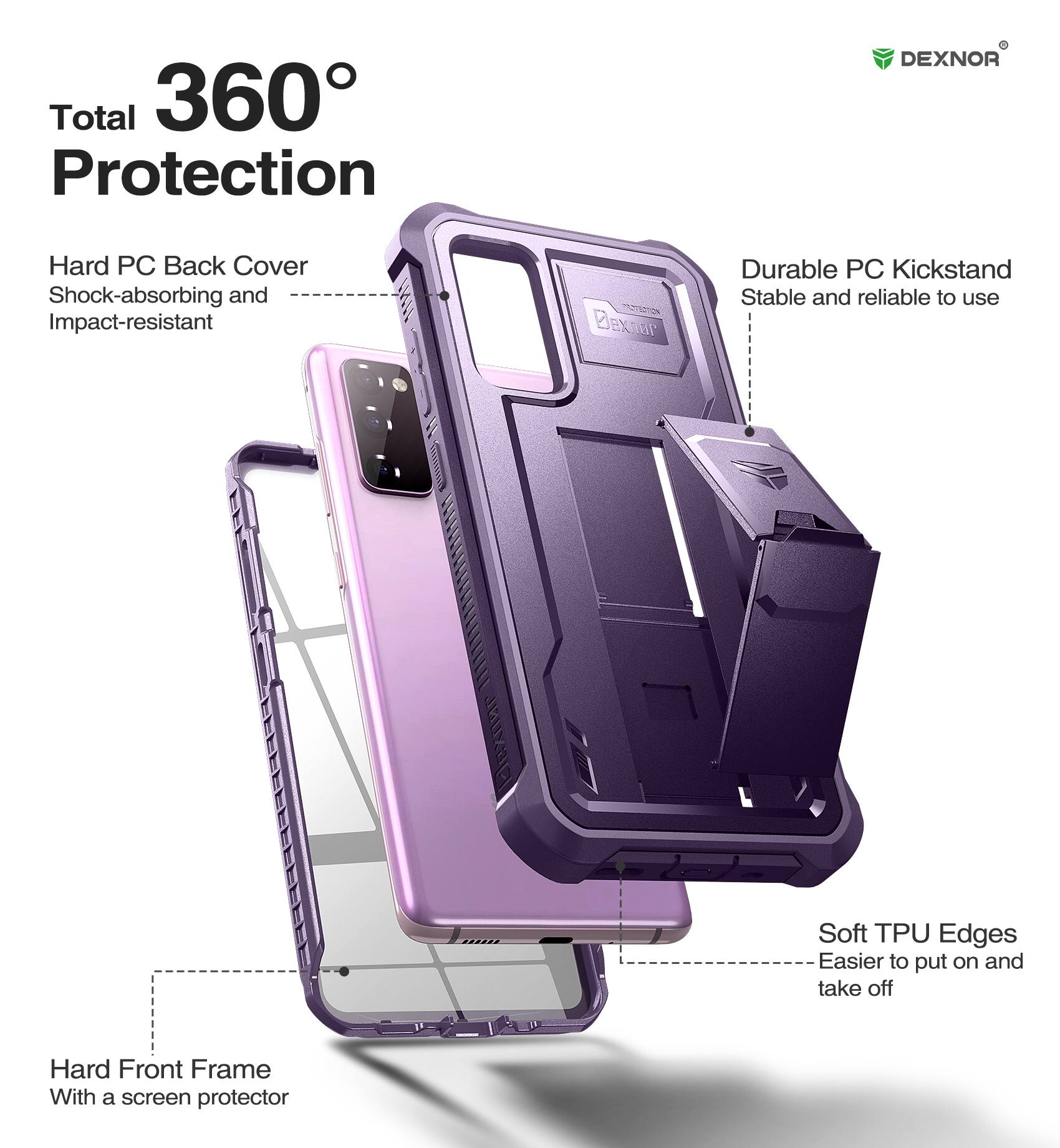 Total 360° Protection

- Hard PC Back Cover
  - Shock-absorbing and Impact-resistant

- Durable PC Kickstand
  - Stable and reliable to use

- Soft TPU Edges
  - Easier to put on and take off

- Hard Front Frame
  - With a screen protector