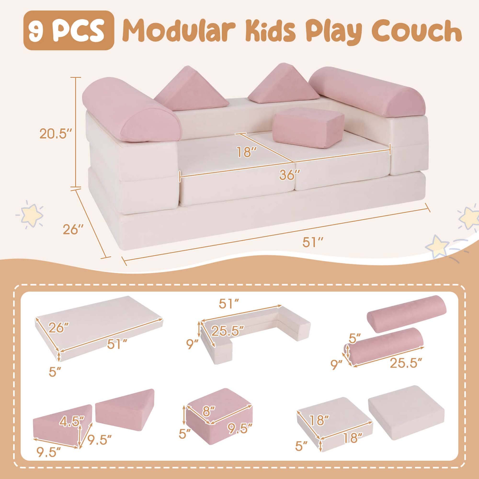 9 PCS Modular Kids Play Couch

Dimensions:
- 20.5" x 18" x 36" x 51" x 26" x 5" x 51" x 25.5" x 9" x 5" x 9" x 25.5" x 4.5" x 9.5" x 9.5" x 5" x 8" x 9.5" x 18" x 5" x 18"
