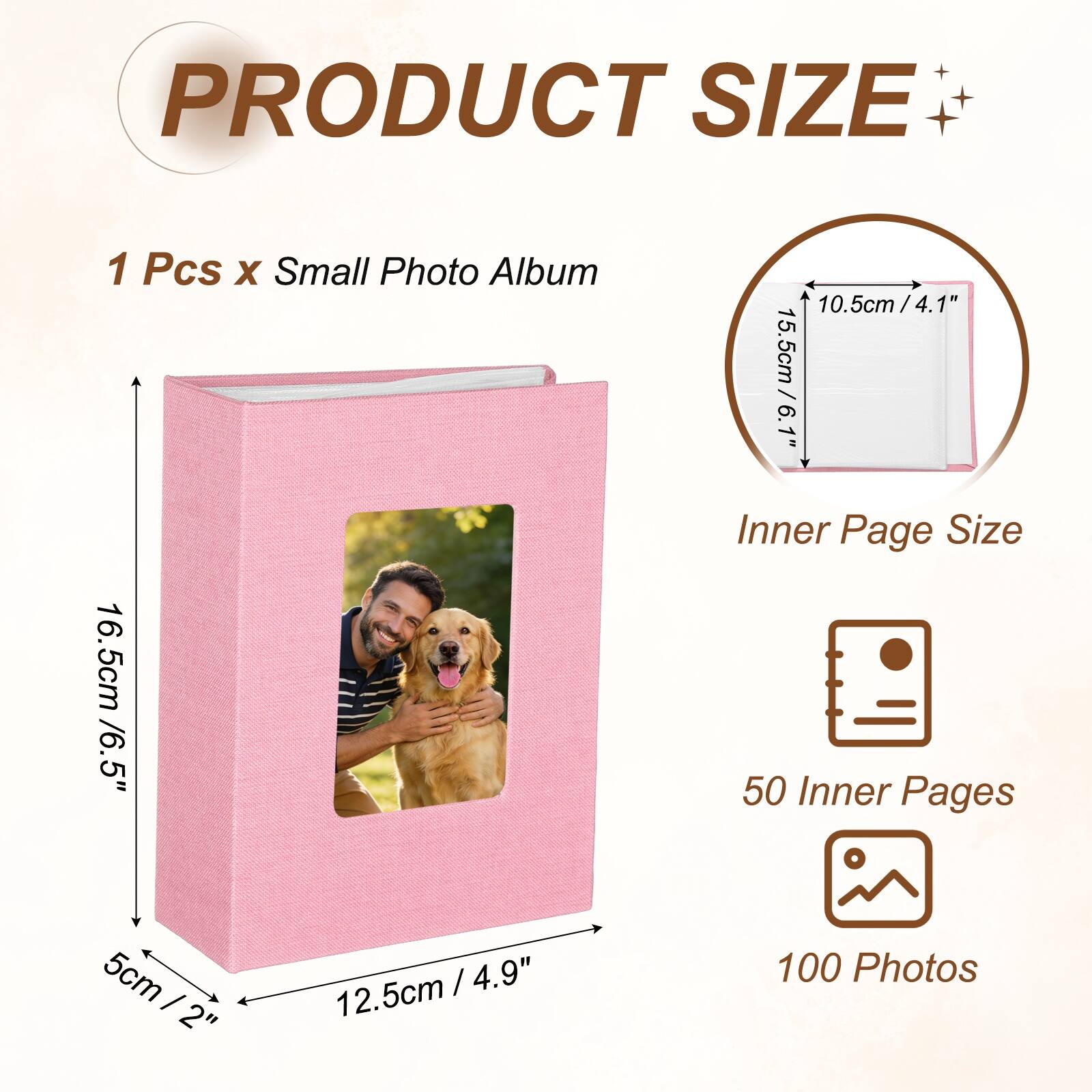 PRODUCT SIZE  
1 Pcs x Small Photo Album  
10.5cm / 4.1"  
15.5cm / 6.1"  
Inner Page Size  
16.5cm / 6.5"  
50 Inner Pages  
100 Photos