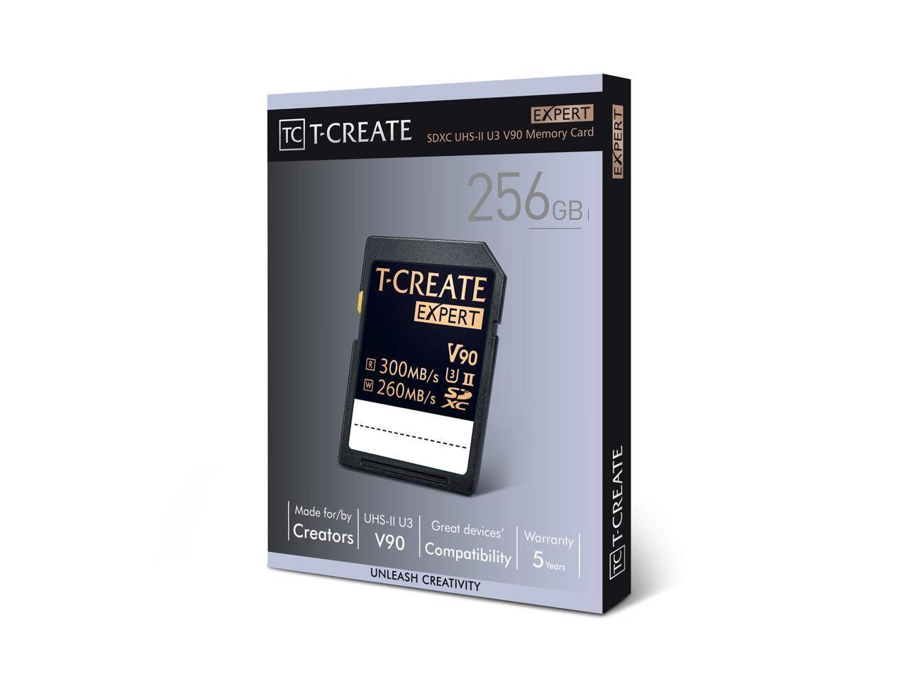 EXPERT  
T-CREATE UHS-II U3 V90 Memory Card  
SDXC  
256GB  
T-CREATE EXPERT L  
V90  
300MB/s  
260MB/s  
Made for/by Great Creators' devices  
UHS-II U3  
Compatibility  
5 Years Warranty  
UNLEASH CREATIVITY