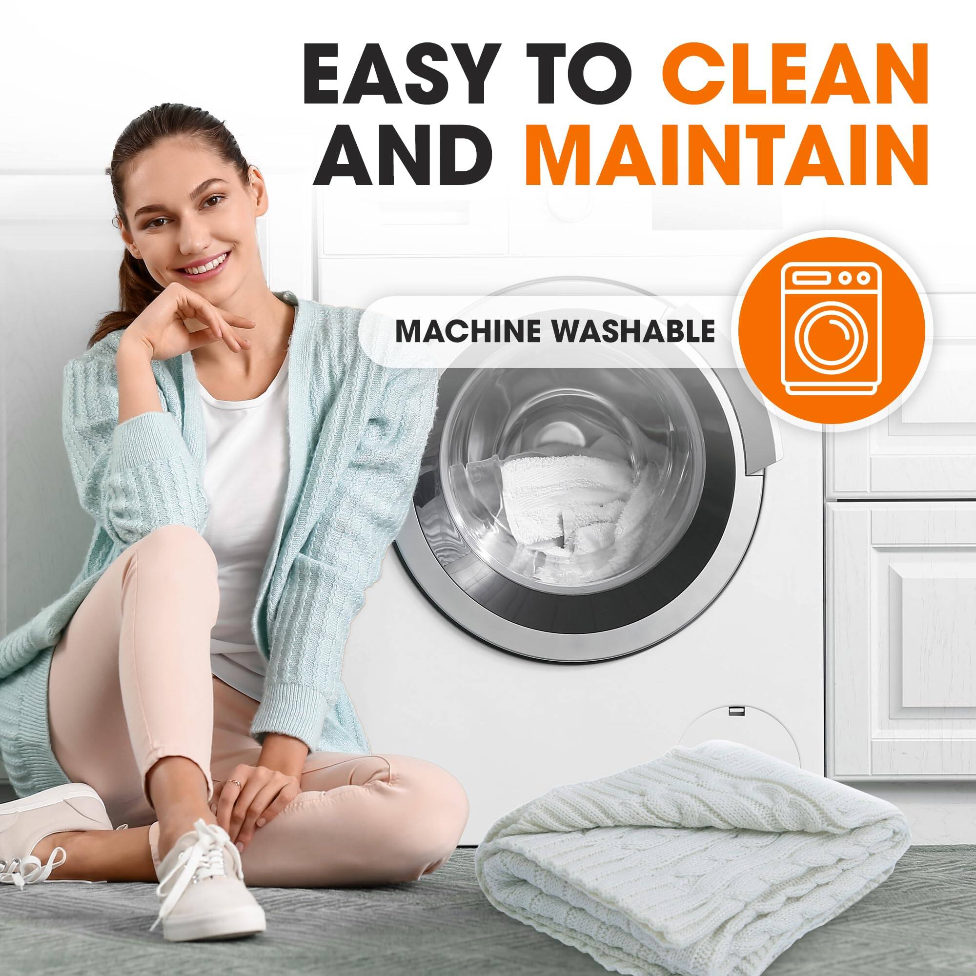 EASY TO CLEAN AND MAINTAIN  
MACHINE WASHABLE