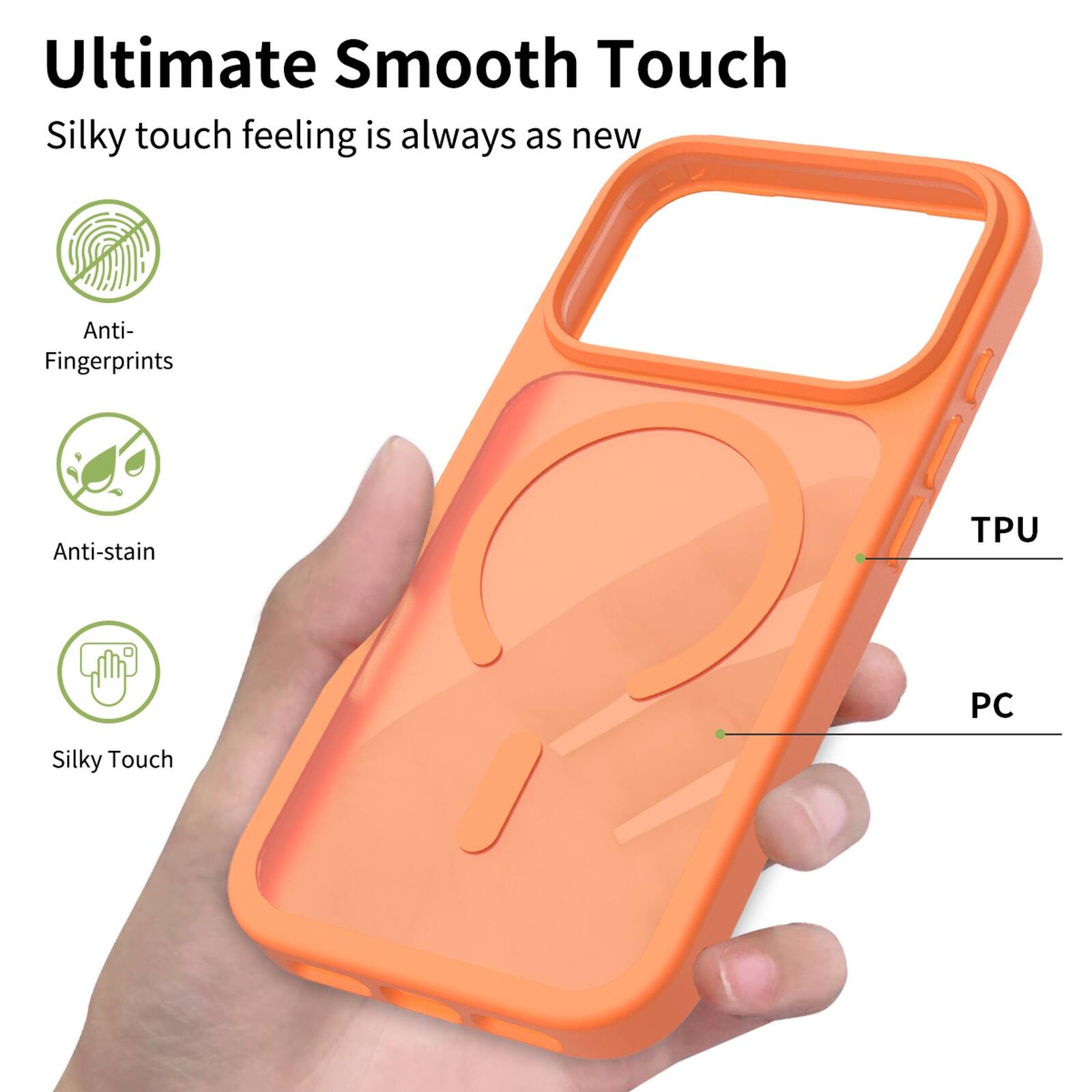 Ultimate Smooth Touch  
Silky touch feeling is always as new  

Anti-Fingerprints  
Anti-stain  
TPU  
PC  
Silky Touch