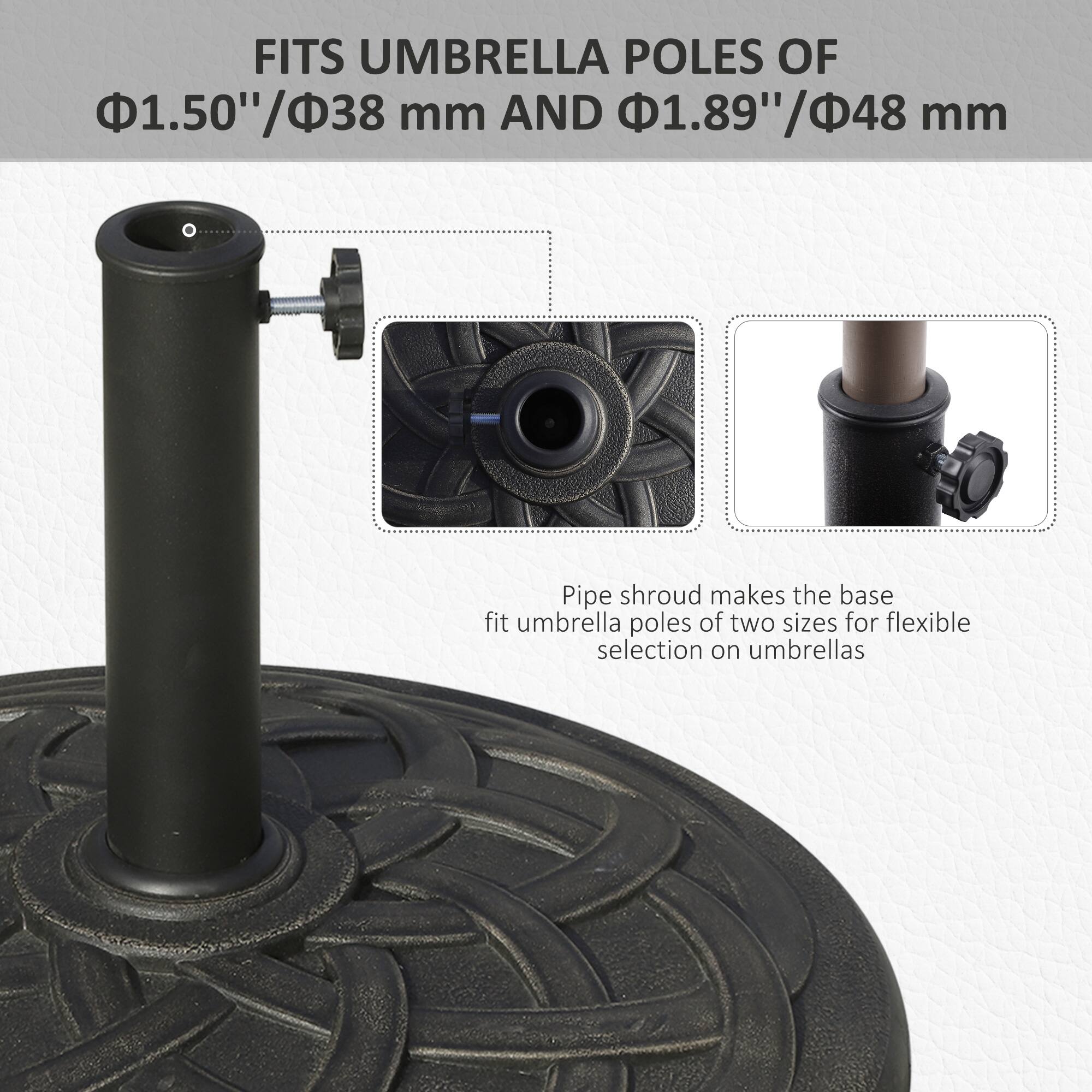 FITS UMBRELLA POLES OF 1.50"/38 mm AND 1.89"/48 mm
Pipe shroud makes the base fit umbrella poles of two sizes for flexible selection on umbrellas