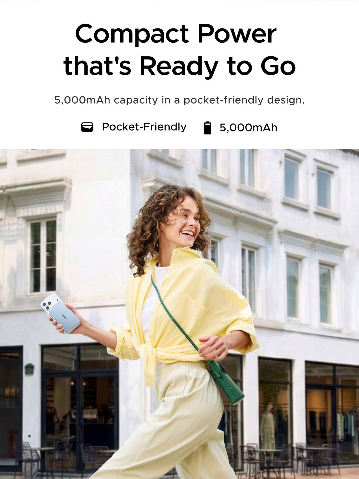 Compact Power that's Ready to Go  
5,000mAh capacity in a pocket-friendly design.  
Pocket-Friendly  
5,000mAh