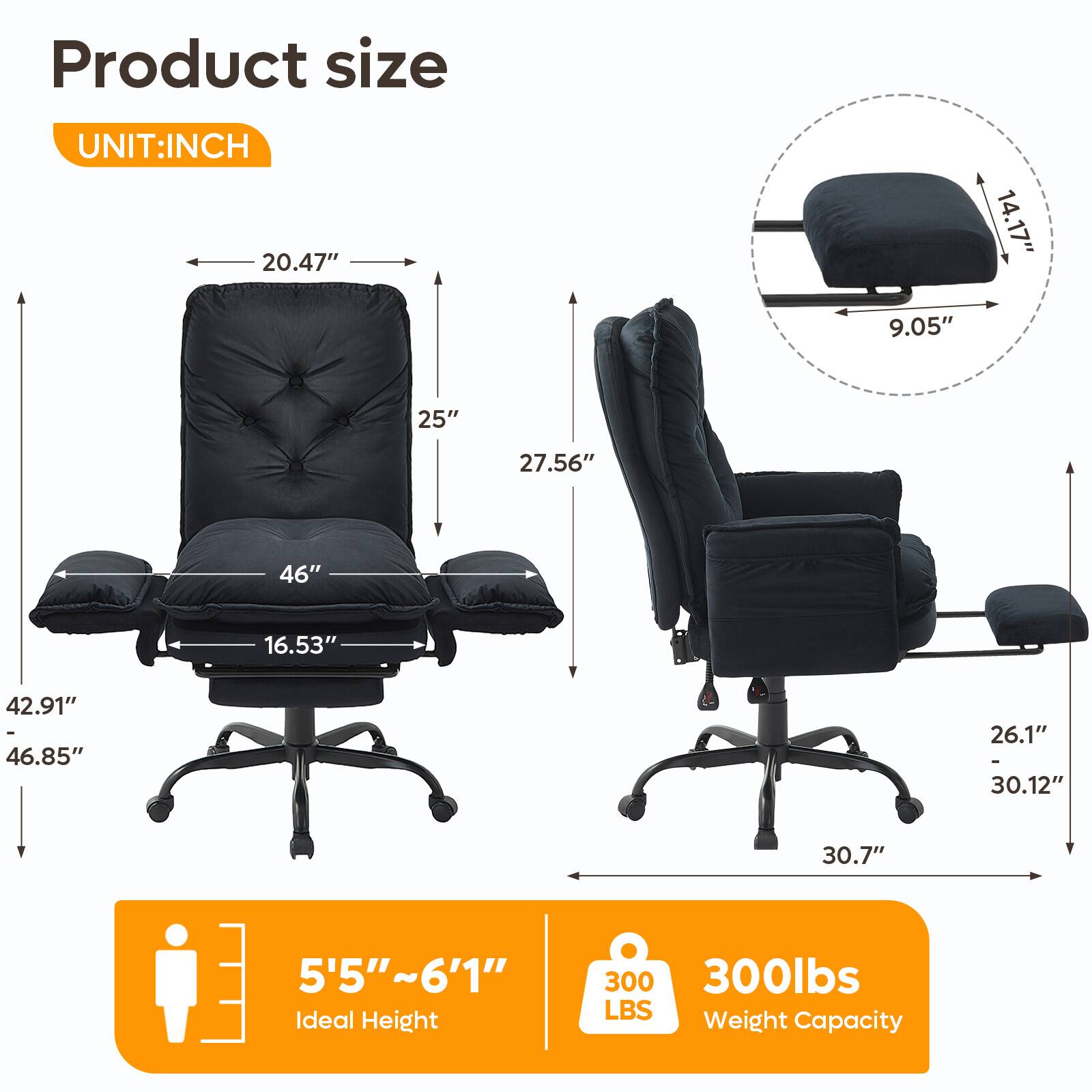 Product size  
UNIT: INCH  
20.47"  
14.17"  
9.05"  
25"  
27.56"  
46"  
16.53"  
42.91" - 46.85"  
26.1"  
30.12"  
30.7"  
5'5"~6'1"  
Ideal Height  
300 LBS  
Weight Capacity
