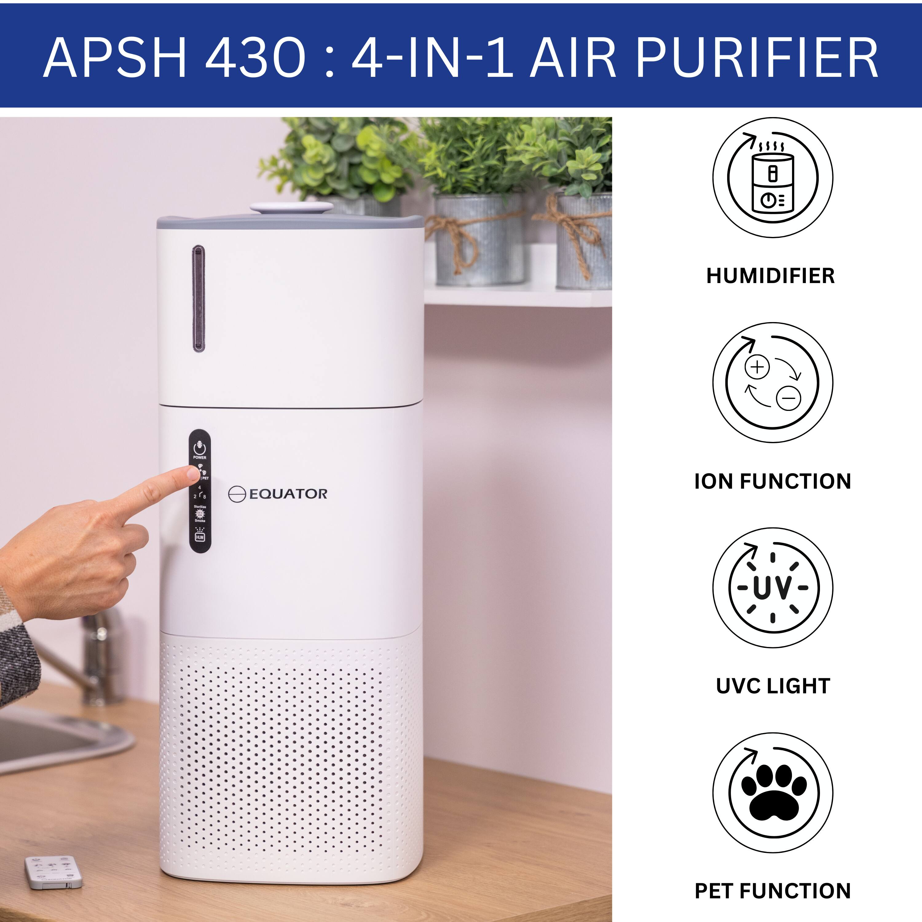 APSH 430: 4-IN-1 AIR PURIFIER

- HUMIDIFIER
- ION FUNCTION
- UVC LIGHT
- PET FUNCTION