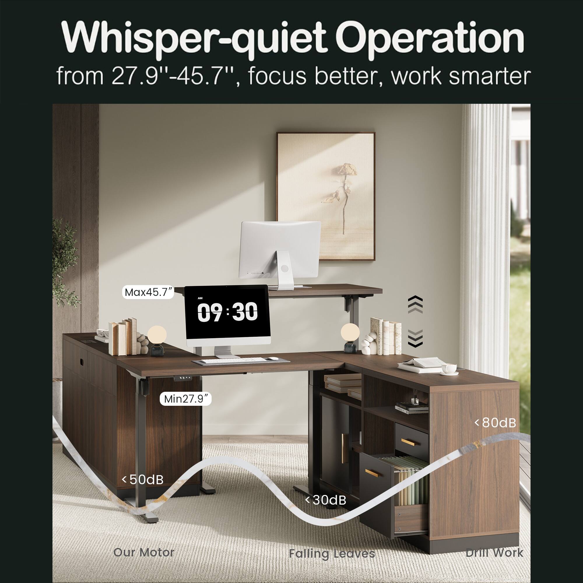 Whisper-quiet Operation  
from 27.9" - 45.7", focus better, work smarter  

Max45.7"  
Min27.9"  

<50dB  
<80dB  
<30dB  

Our Motor  
Falling Leaves  
Drill Work