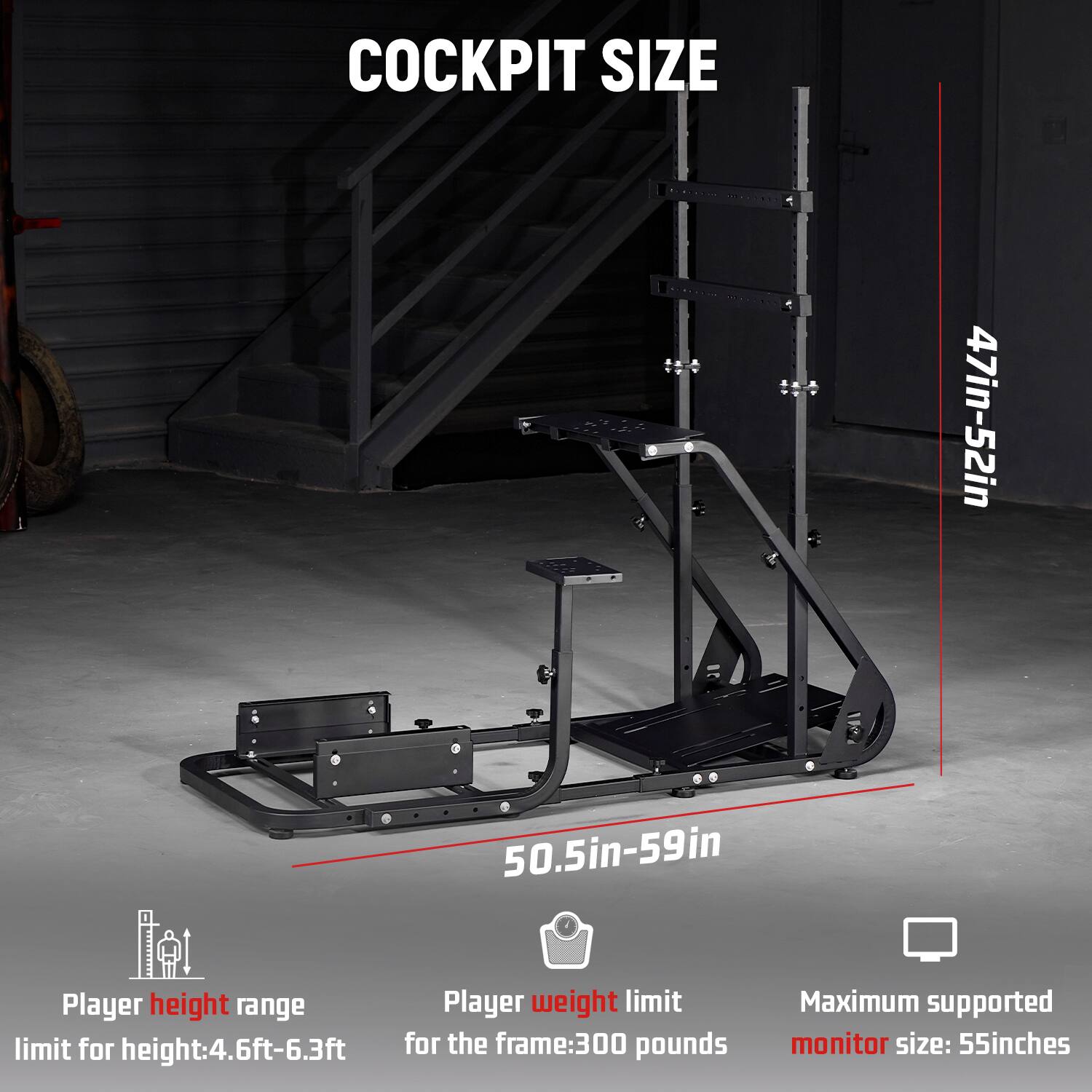 COCKPIT SIZE  
47in-52in  
50.5in-59in  

Player height range: 4.6ft-6.3ft  
Player weight limit: 300 pounds  
Maximum supported monitor size: 55inches