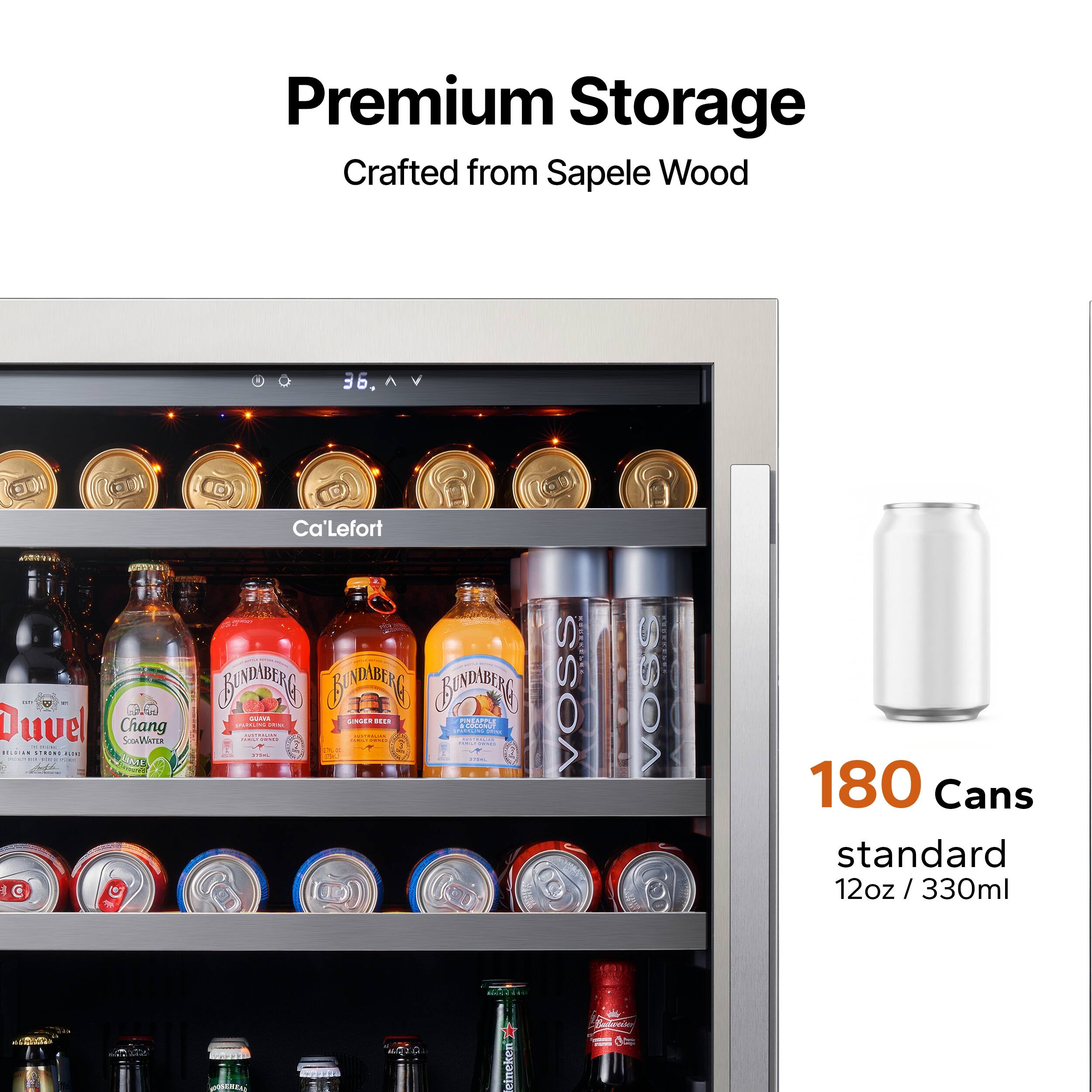 Premium Storage  
Crafted from Sapele Wood  

36.  

Duvel  
Chang  
SoeWArEa  
Ca'Lefort  
CDMLRG  
SAG  
BADERG  
Ensts  
S1  
mote  
dddada  
dO  
A  
AS.A  
VOSS  
VOSS  
180 Cans standard 12oz / 330ml