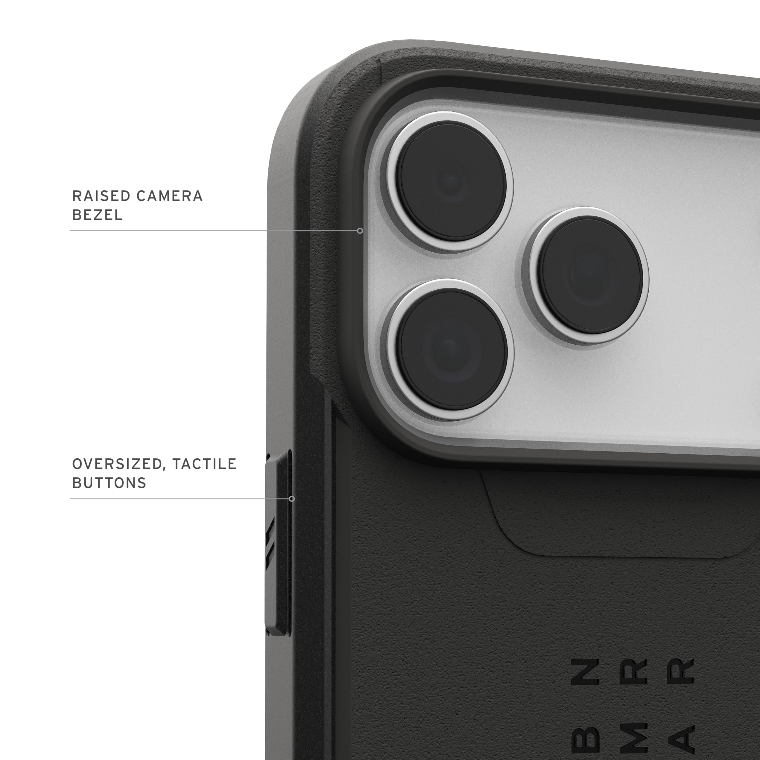 RAISED CAMERA BEZEL  
OVERSIZED, TACTILE BUTTONS  
Z : R R B : M A