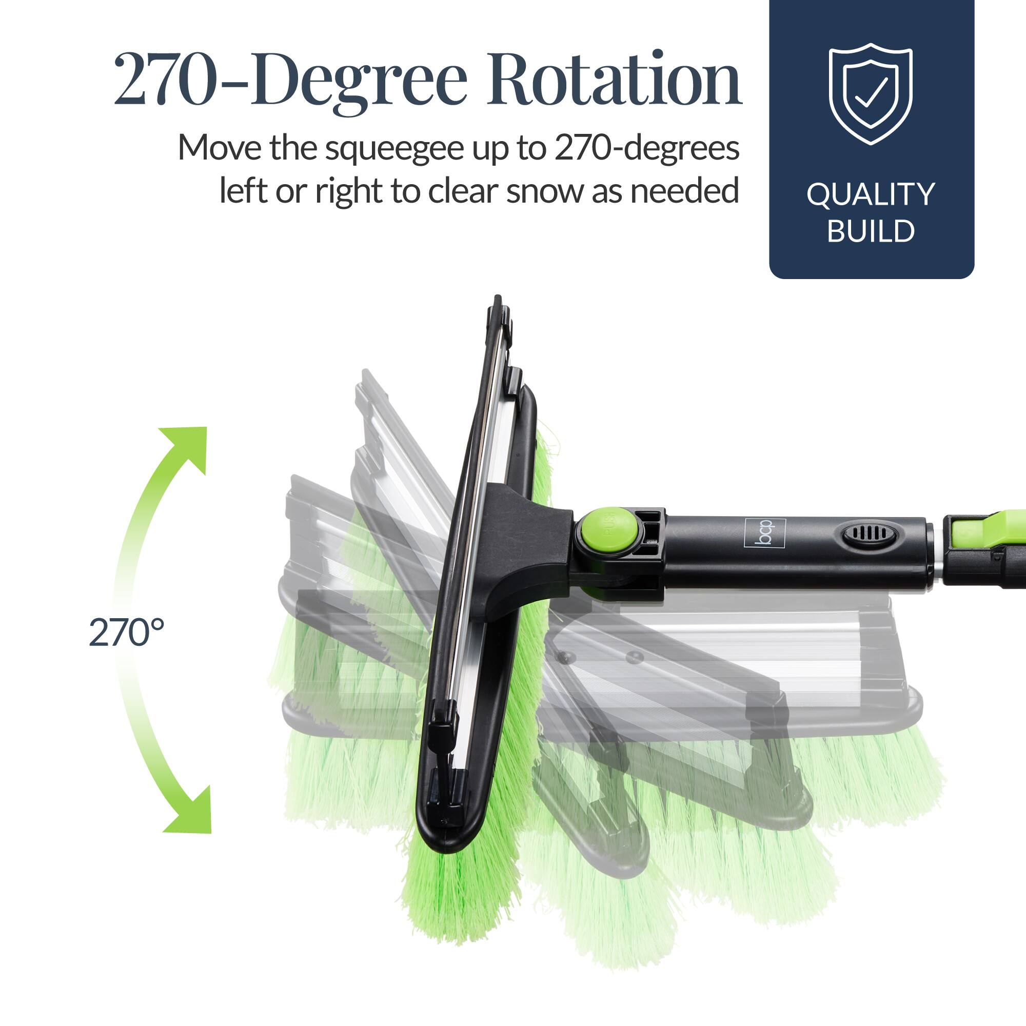 270-Degree Rotation  
Move the squeegee up to 270-degrees left or right to clear snow as needed  

QUALITY BUILD