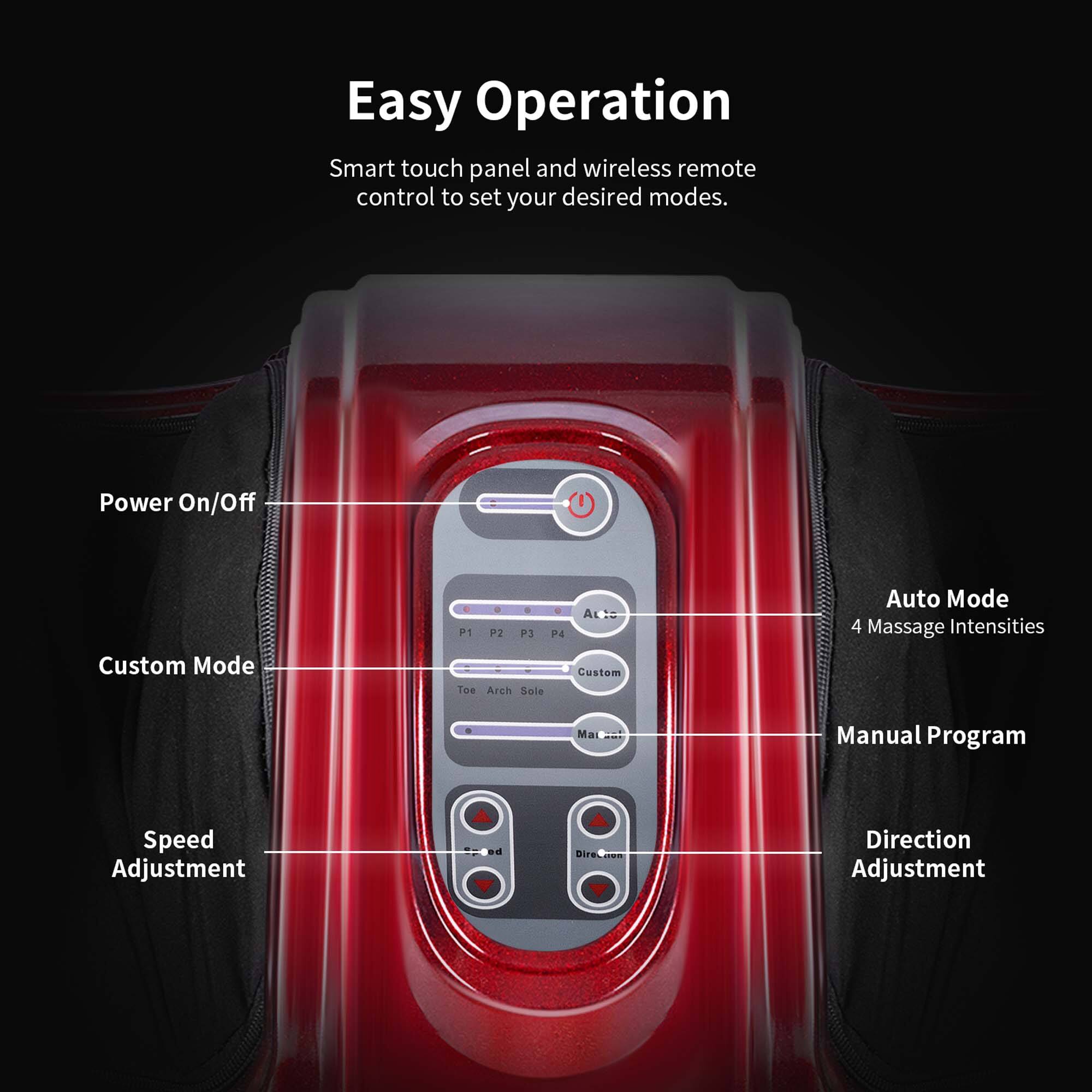 Easy Operation: Smart touch panel and wireless remote control to set your desired modes.

Power On/Off: Custom Mode

Custom Mode: AL P1 P2 P3 P4

Custom Toe Arch Sole: Auto Mode 4

Massage Intensities: 4

Manual Program: Speed Adjustment

Direction Adjustment: