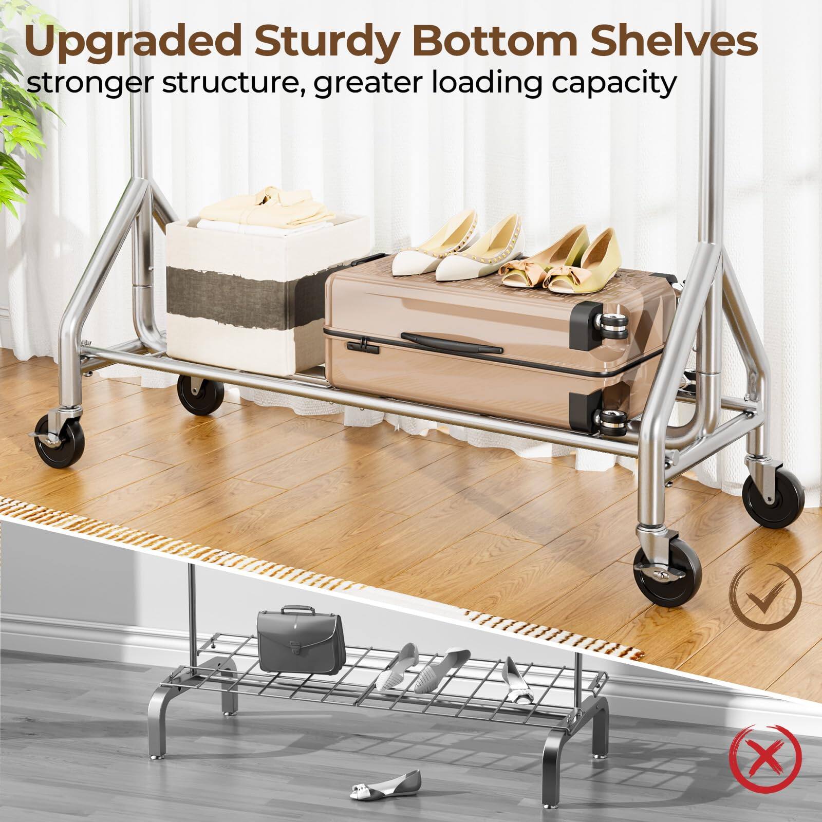 Upgraded Sturdy Bottom Shelves  
stronger structure, greater loading capacity