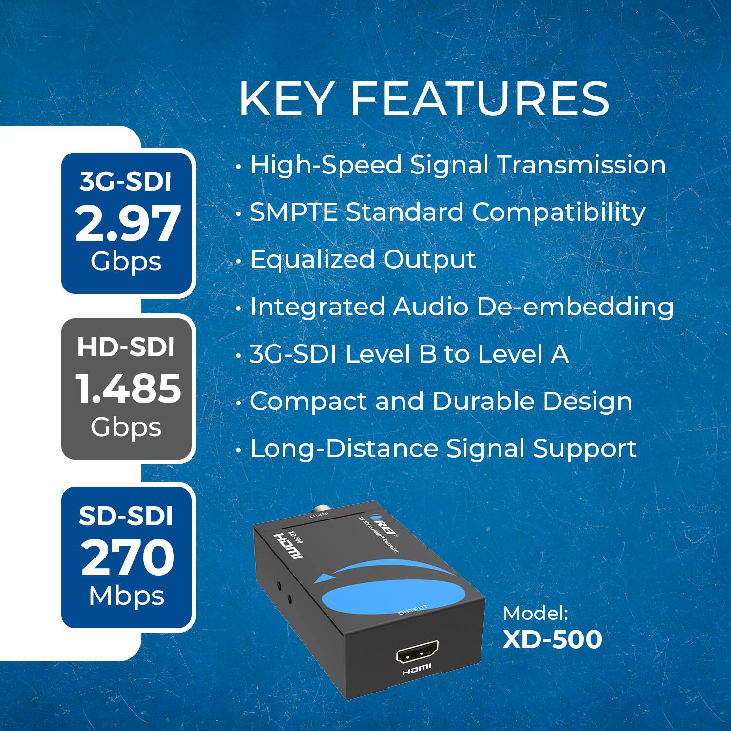 KEY FEATURES  
- High-Speed Signal Transmission  
- SMPTE Standard Compatibility  
- Equalized Output  
- Integrated Audio De-embedding  
- 3G-SDI Level B to Level A  
- Compact and Durable Design  
- Long-Distance Signal Support  

Model: XD-500