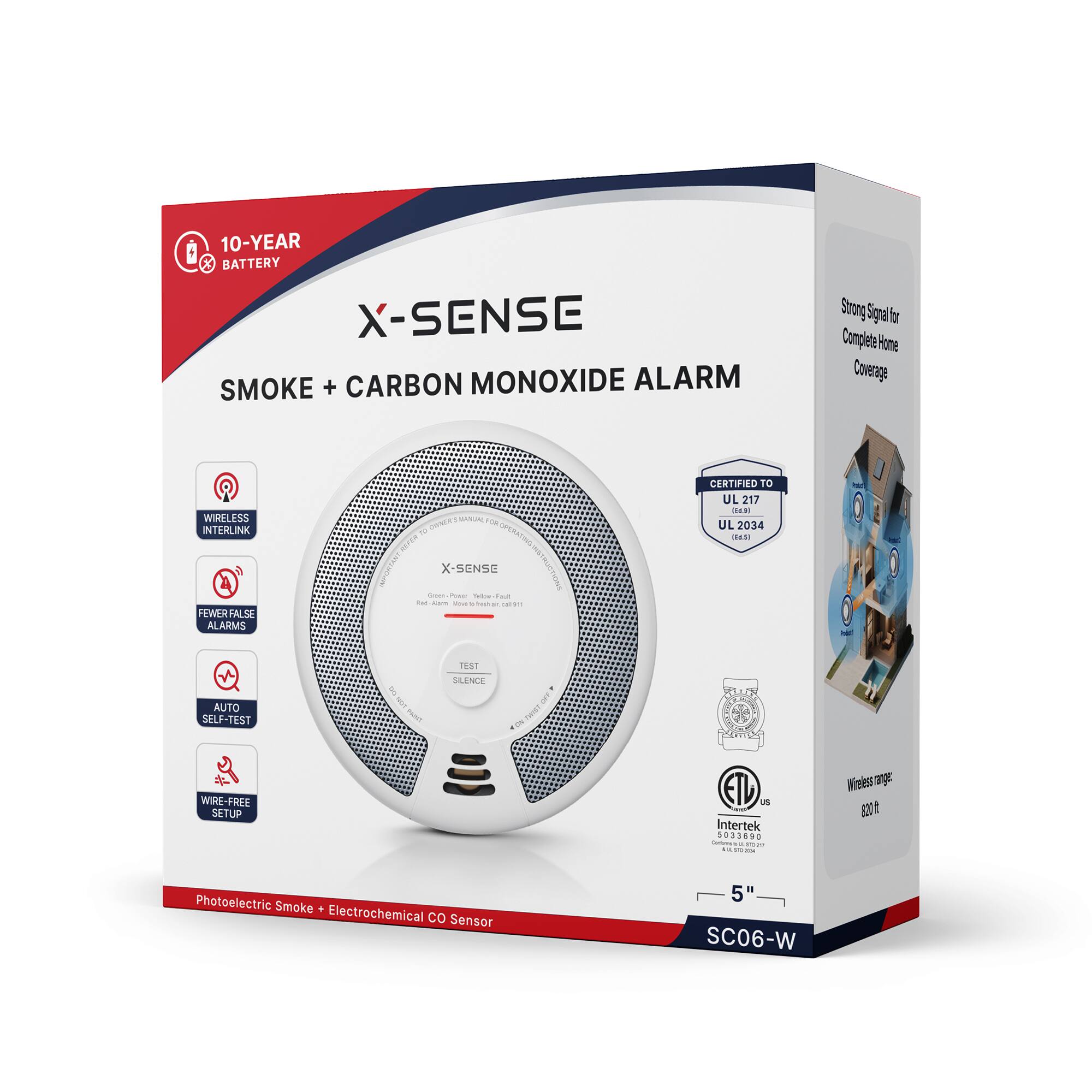 10-YEAR BATTERY X-SENSE SMOKE + CARBON MONOXIDE ALARM

Strong Signal for Complete Home Coverage

WIRELESS INTERLINK

CERTIFIED TO UL 217 (16.9) UL 2034 (56.5)

X-SENSE

FEWER FALSE ALARMS

Green-Power Tellen Fault Alarm Weve besh ait.cal911 in or

AUTO SELF-TEST

TEST SILENCE

WIRE-FREE SETUP

ETL US Intertek 5033690 Carbohydrate WW 5 20 V2.

Wireless range: 800 ft

Photoelectric Smoke + Electrochemical CO Sensor

5" SC06-W