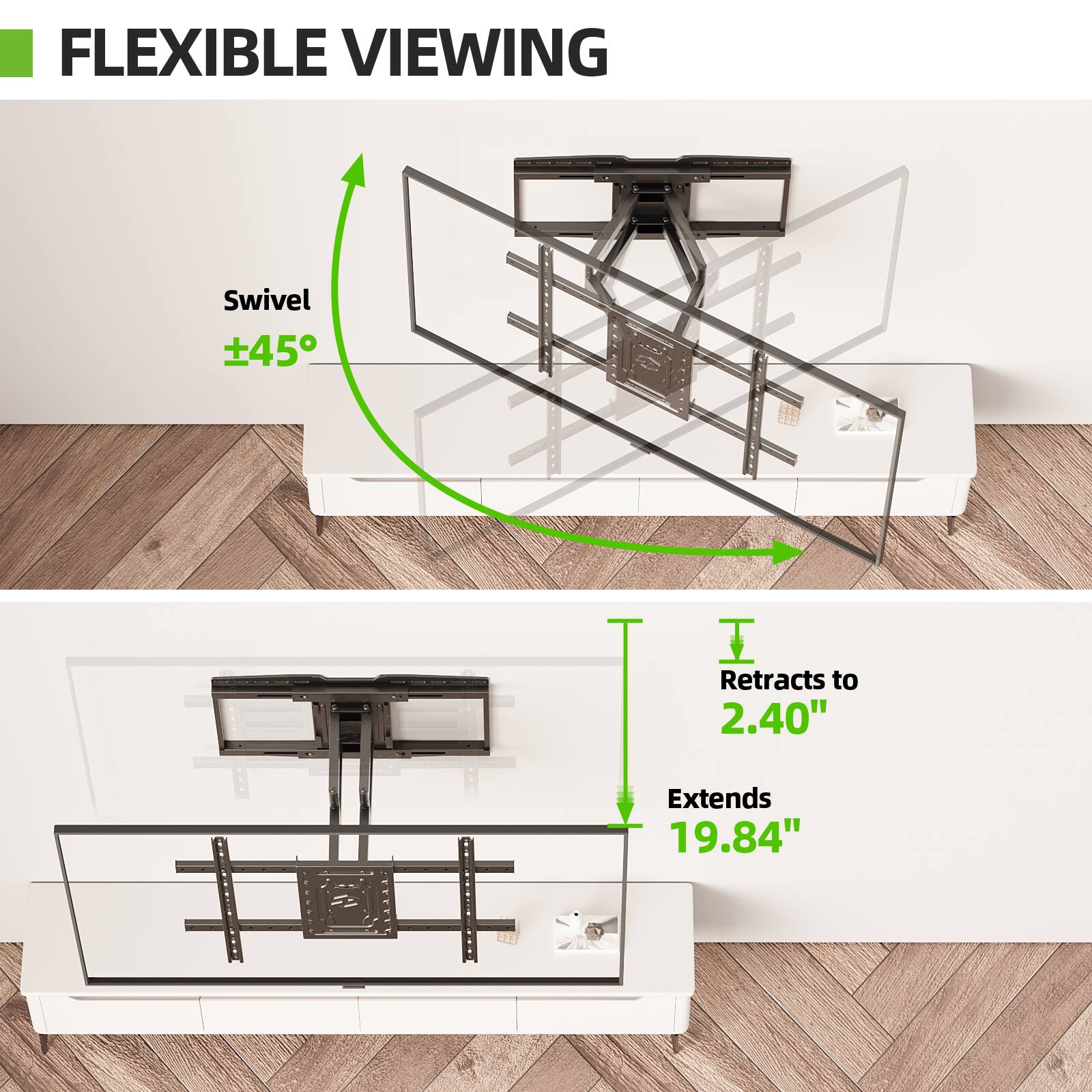 FLEXIBLE VIEWING
Swivel ±45°
Retracts to 2.40"
Extends 19.84"