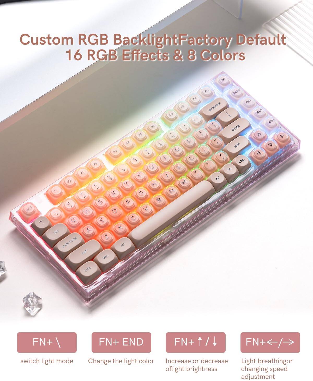 Custom RGB Backlight  
Factory Default  
16 RGB Effects & 8 Colors  

FN+ \  
switch light mode  

FN+ END  
Change the light color  

FN+ ↑ / ↓  
Increase or decrease light brightness  

FN+ ← / →  
Light breathing or changing speed adjustment