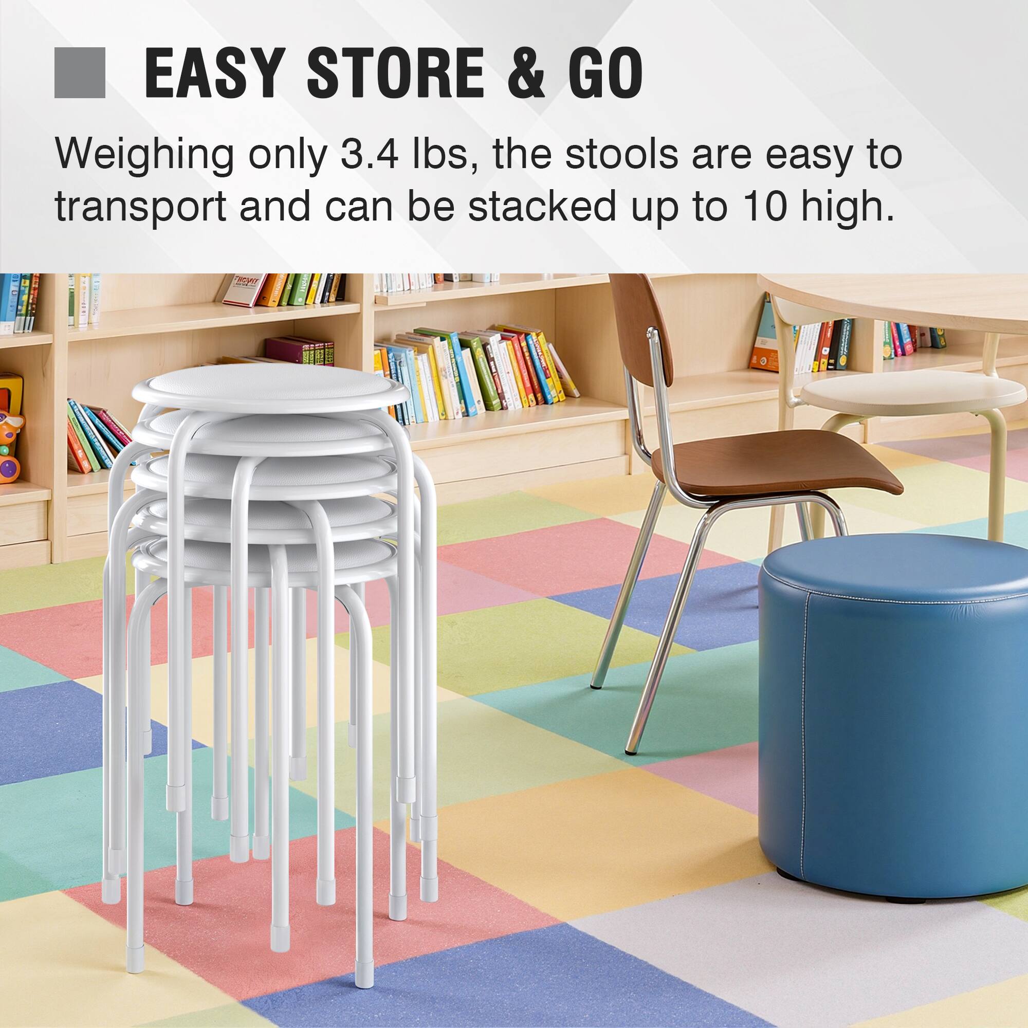 EASY STORE & GO  
Weighing only 3.4 lbs, the stools are easy to transport and can be stacked up to 10 high.