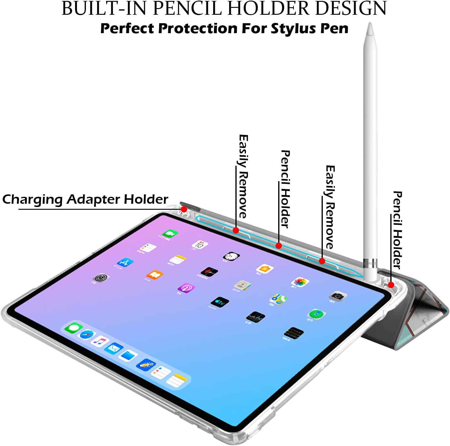 BUILT-IN PENCIL HOLDER DESIGN  
Perfect Protection For Stylus Pen  

Charging Adapter Holder  
Easily Remove  
Pencil Holder  
Easily Remove  
Pencil Holder